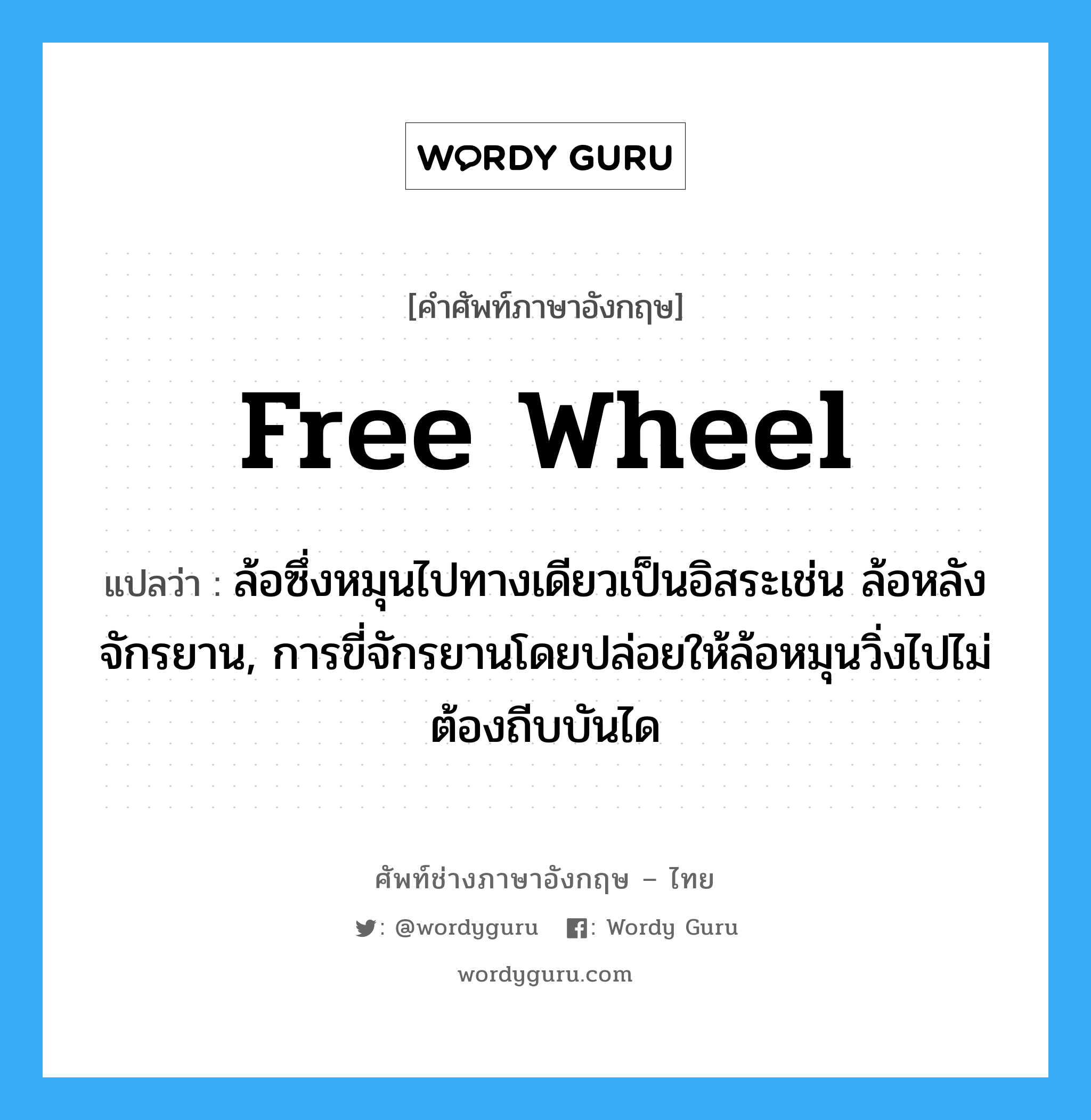 free wheel แปลว่า?, คำศัพท์ช่างภาษาอังกฤษ - ไทย free wheel คำศัพท์ภาษาอังกฤษ free wheel แปลว่า ล้อซึ่งหมุนไปทางเดียวเป็นอิสระเช่น ล้อหลังจักรยาน, การขี่จักรยานโดยปล่อยให้ล้อหมุนวิ่งไปไม่ต้องถีบบันได