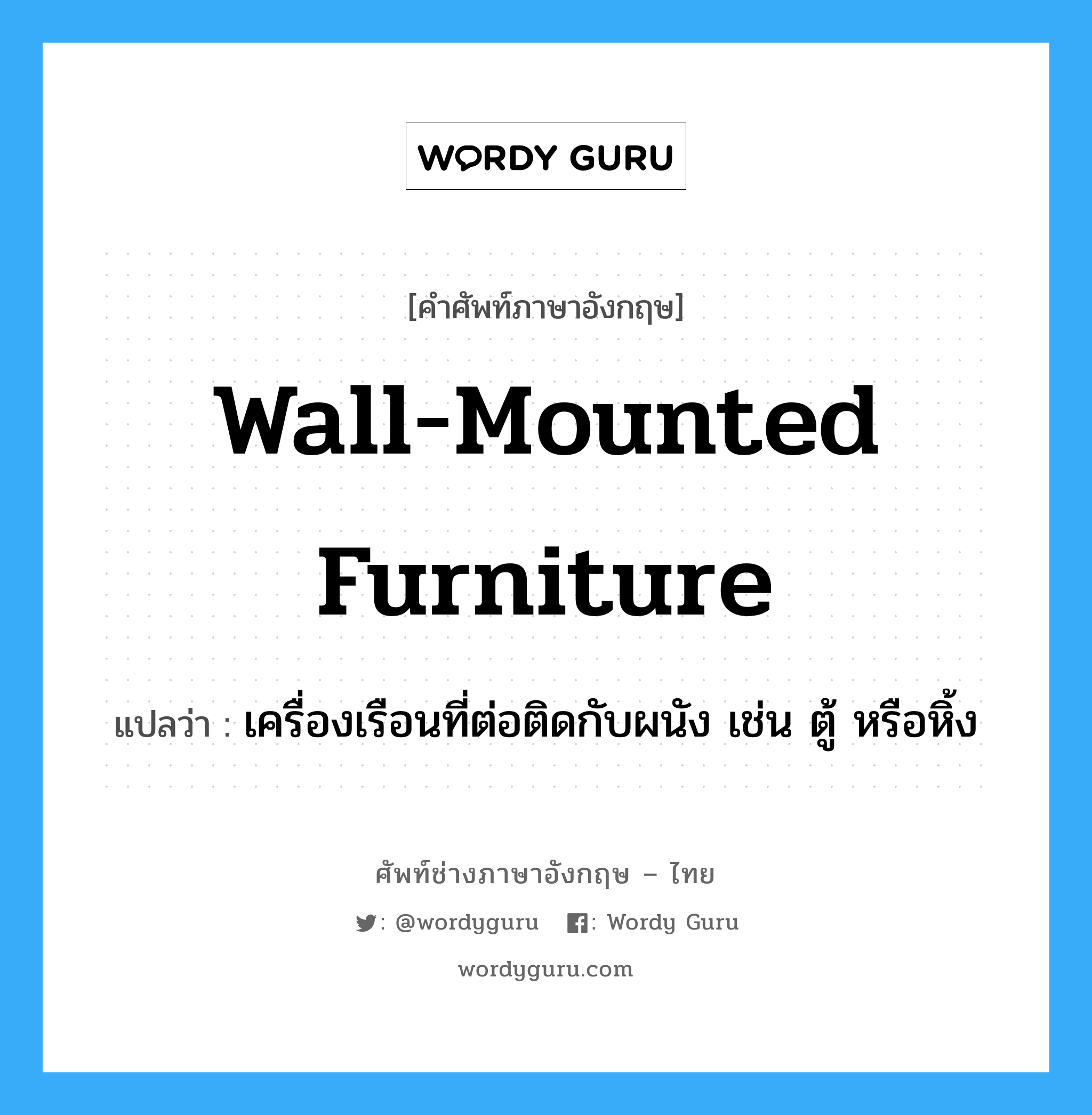 wall-mounted furniture แปลว่า?, คำศัพท์ช่างภาษาอังกฤษ - ไทย wall-mounted furniture คำศัพท์ภาษาอังกฤษ wall-mounted furniture แปลว่า เครื่องเรือนที่ต่อติดกับผนัง เช่น ตู้ หรือหิ้ง