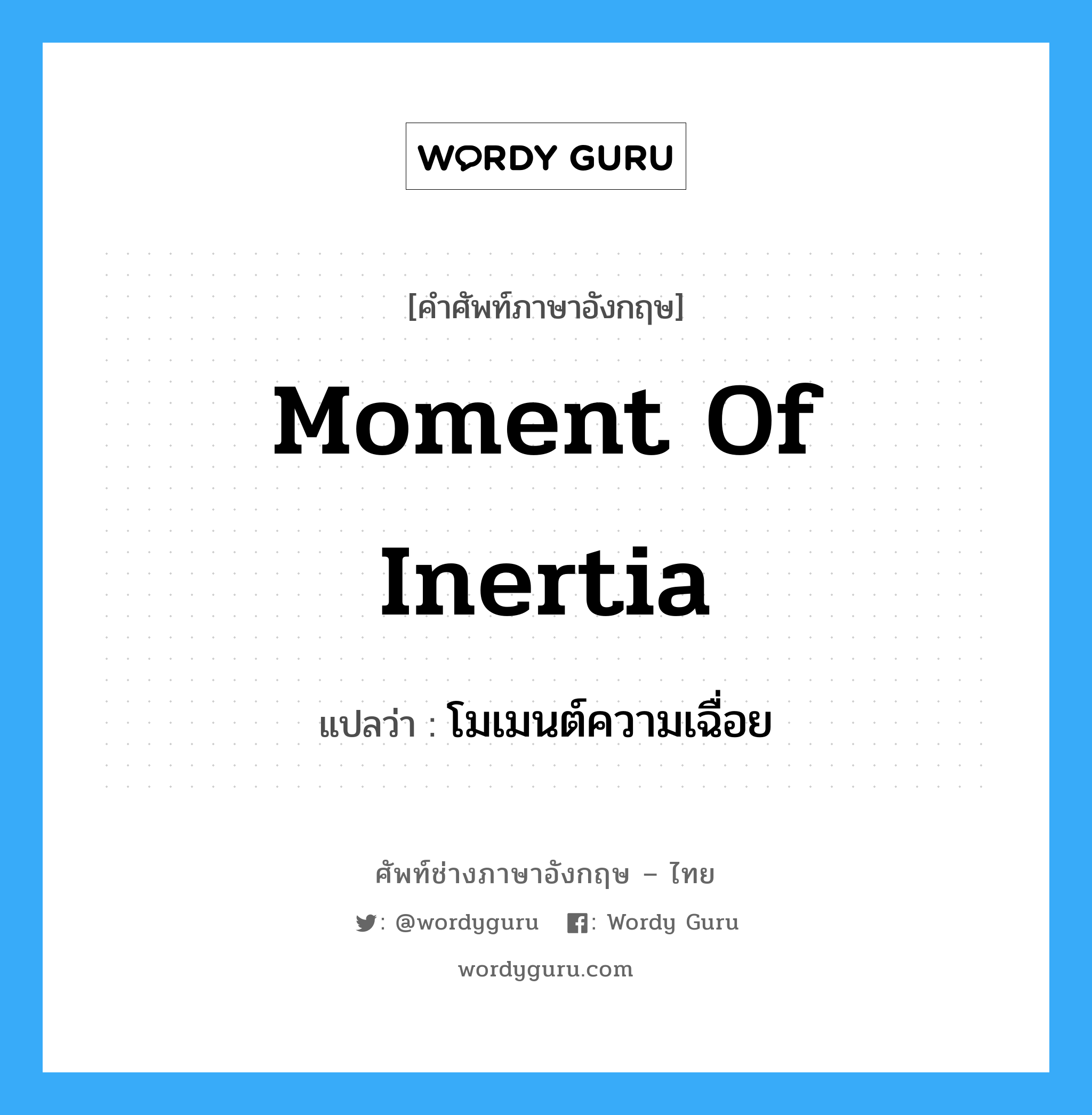 moment of inertia แปลว่า?, คำศัพท์ช่างภาษาอังกฤษ - ไทย moment of inertia คำศัพท์ภาษาอังกฤษ moment of inertia แปลว่า โมเมนต์ความเฉื่อย