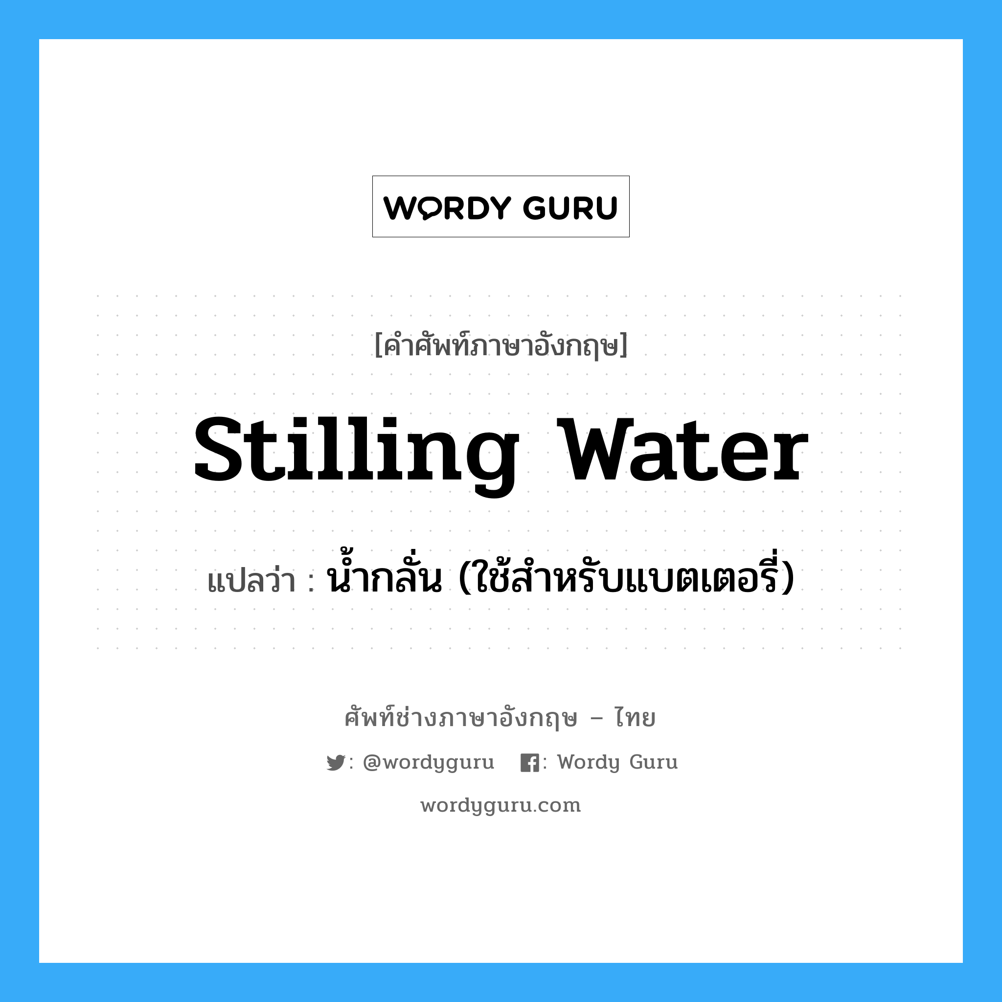 stilling water แปลว่า?, คำศัพท์ช่างภาษาอังกฤษ - ไทย stilling water คำศัพท์ภาษาอังกฤษ stilling water แปลว่า น้ำกลั่น (ใช้สำหรับแบตเตอรี่)