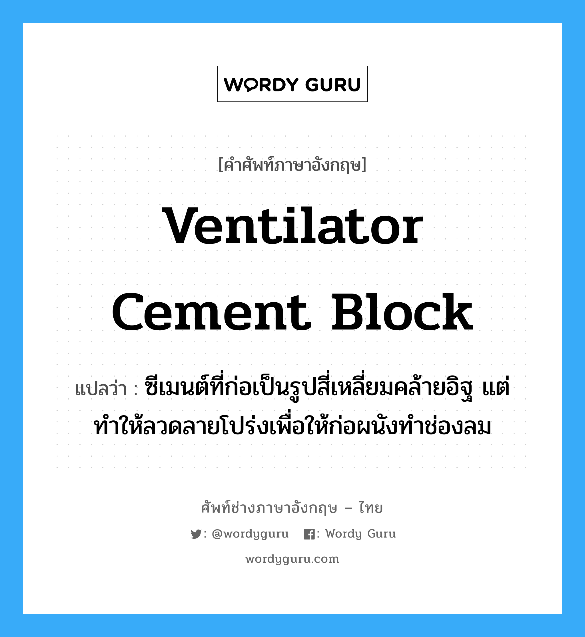 ventilator cement block แปลว่า?, คำศัพท์ช่างภาษาอังกฤษ - ไทย ventilator cement block คำศัพท์ภาษาอังกฤษ ventilator cement block แปลว่า ซีเมนต์ที่ก่อเป็นรูปสี่เหลี่ยมคล้ายอิฐ แต่ทำให้ลวดลายโปร่งเพื่อให้ก่อผนังทำช่องลม