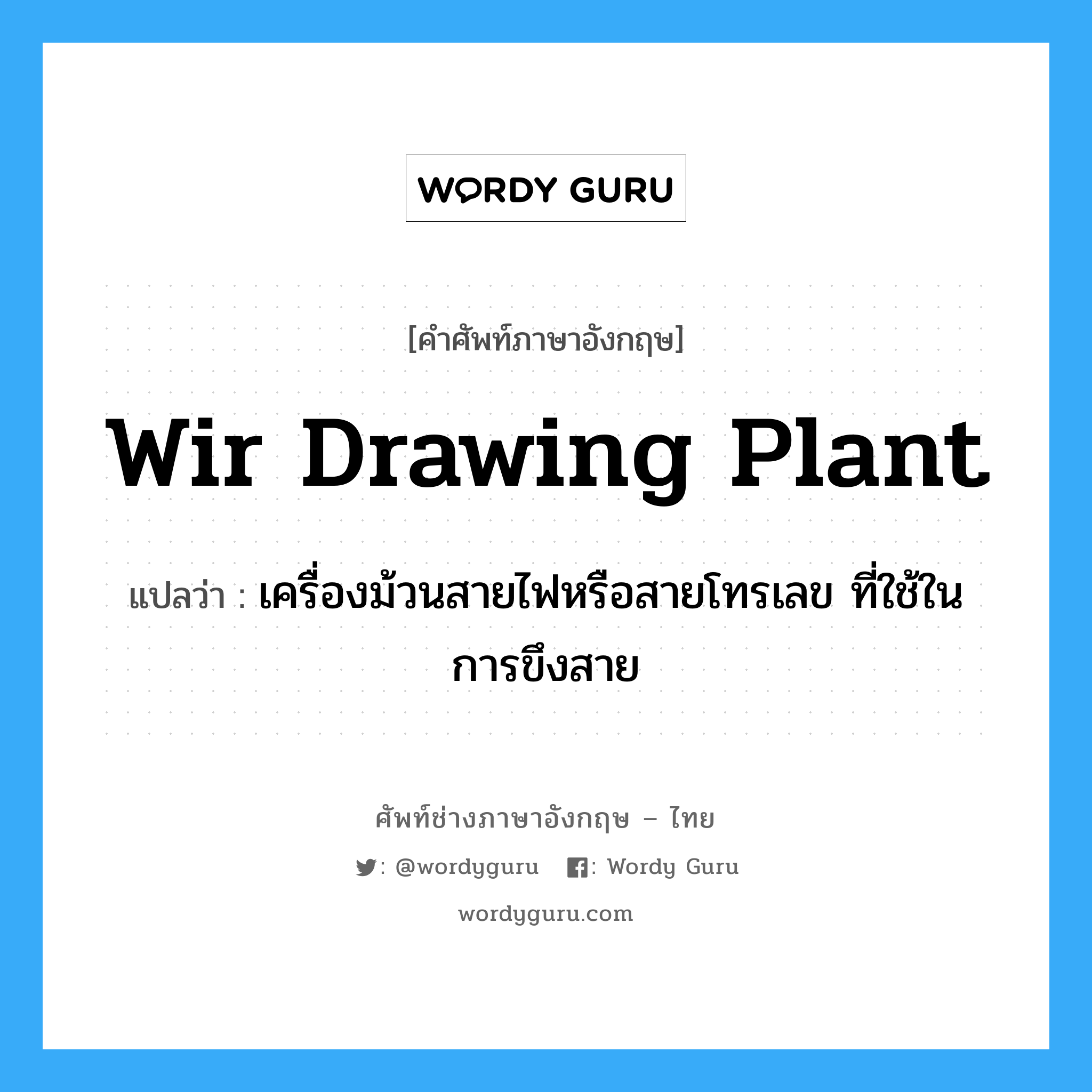 wir drawing plant แปลว่า?, คำศัพท์ช่างภาษาอังกฤษ - ไทย wir drawing plant คำศัพท์ภาษาอังกฤษ wir drawing plant แปลว่า เครื่องม้วนสายไฟหรือสายโทรเลข ที่ใช้ในการขึงสาย