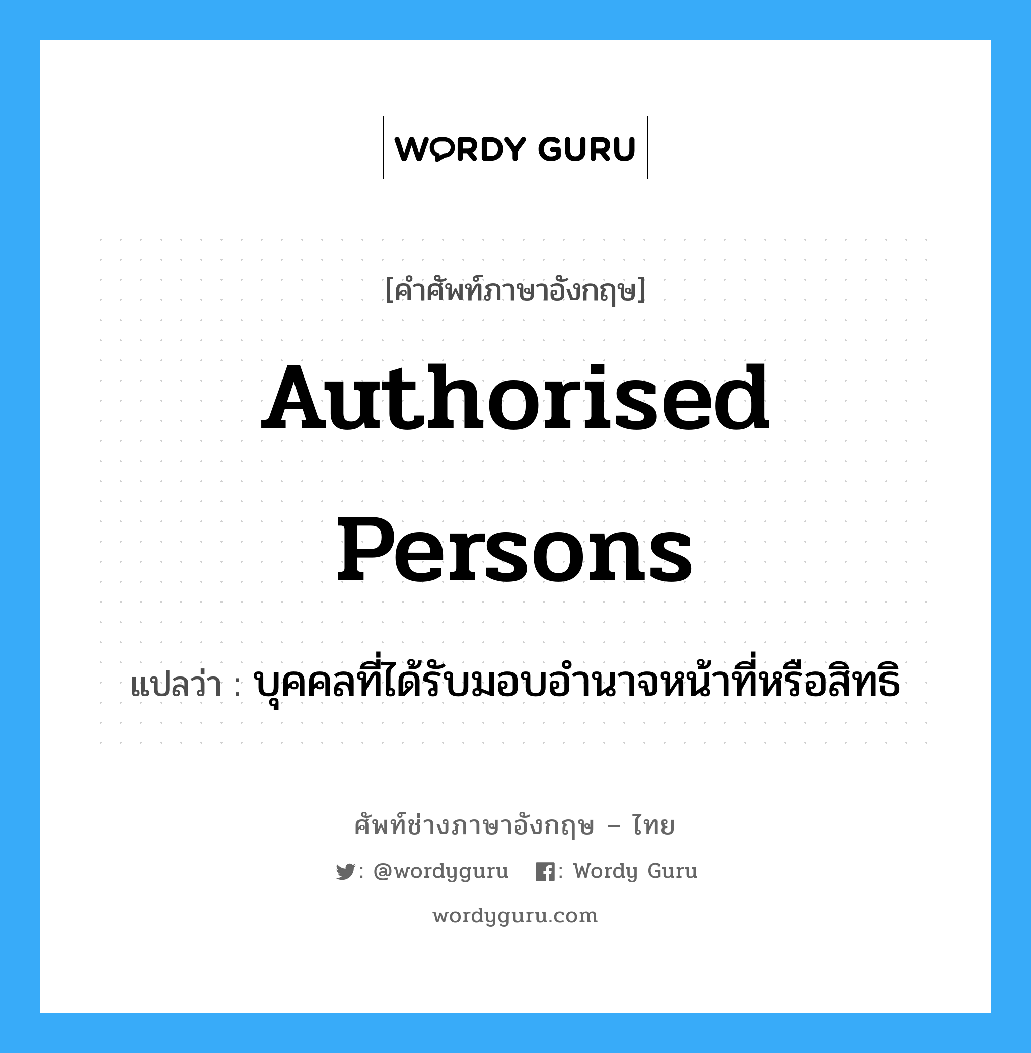 authorised persons แปลว่า?, คำศัพท์ช่างภาษาอังกฤษ - ไทย authorised persons คำศัพท์ภาษาอังกฤษ authorised persons แปลว่า บุคคลที่ได้รับมอบอำนาจหน้าที่หรือสิทธิ