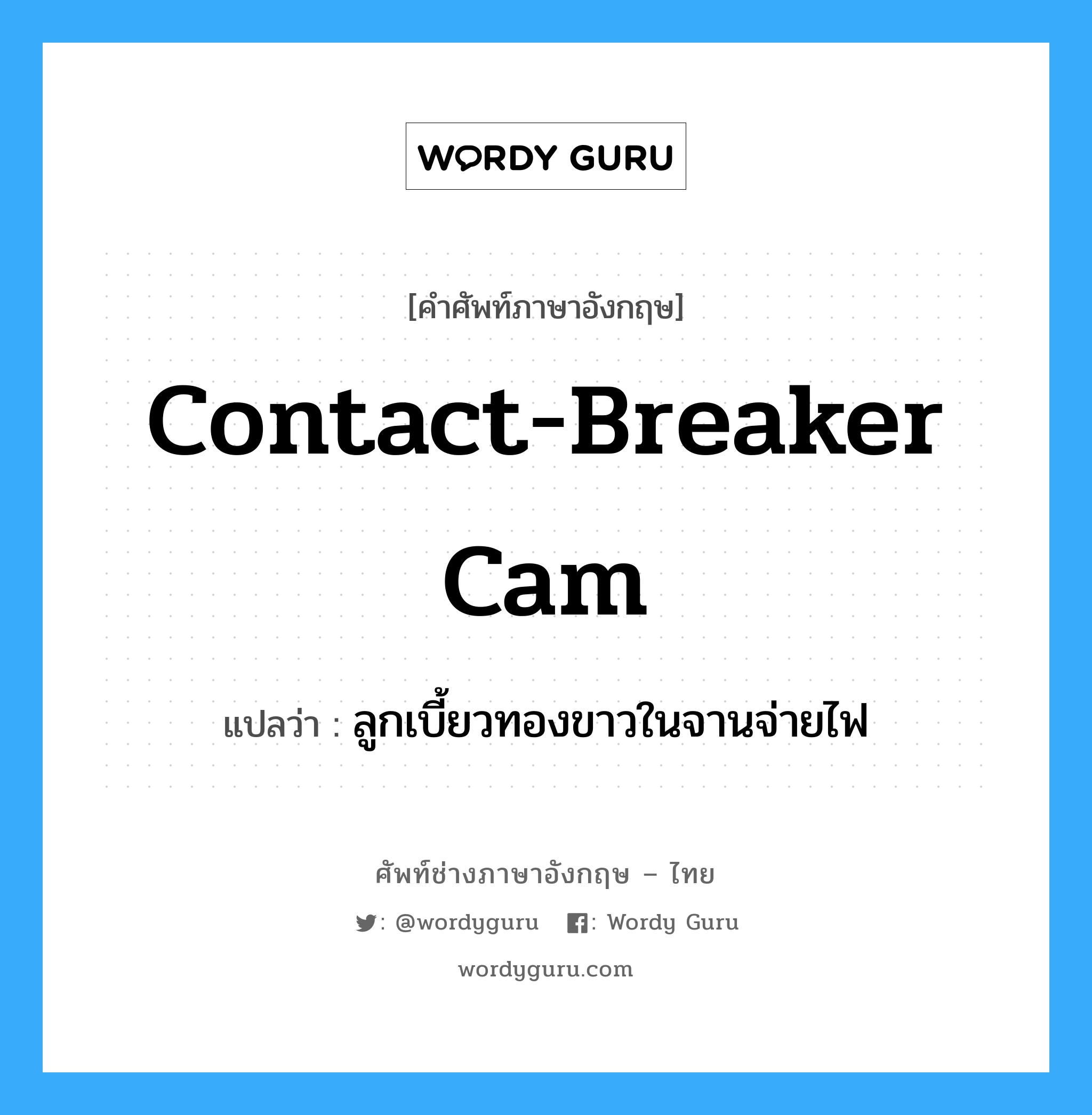 contact-breaker cam แปลว่า?, คำศัพท์ช่างภาษาอังกฤษ - ไทย contact-breaker cam คำศัพท์ภาษาอังกฤษ contact-breaker cam แปลว่า ลูกเบี้ยวทองขาวในจานจ่ายไฟ
