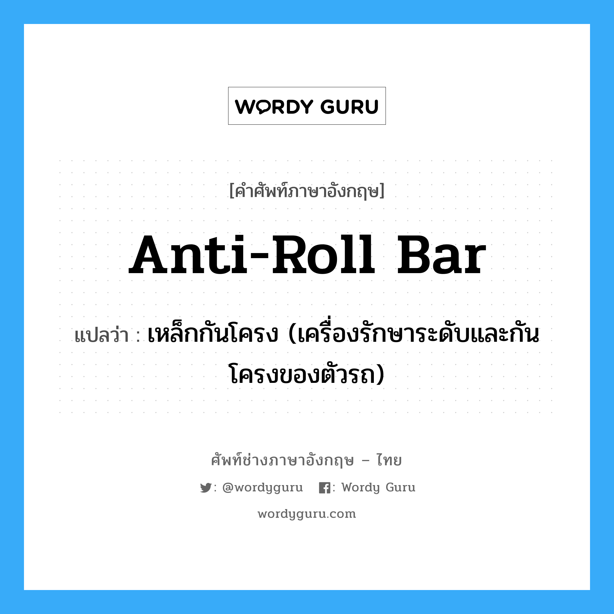 anti-roll bar แปลว่า?, คำศัพท์ช่างภาษาอังกฤษ - ไทย anti-roll bar คำศัพท์ภาษาอังกฤษ anti-roll bar แปลว่า เหล็กกันโครง (เครื่องรักษาระดับและกันโครงของตัวรถ)