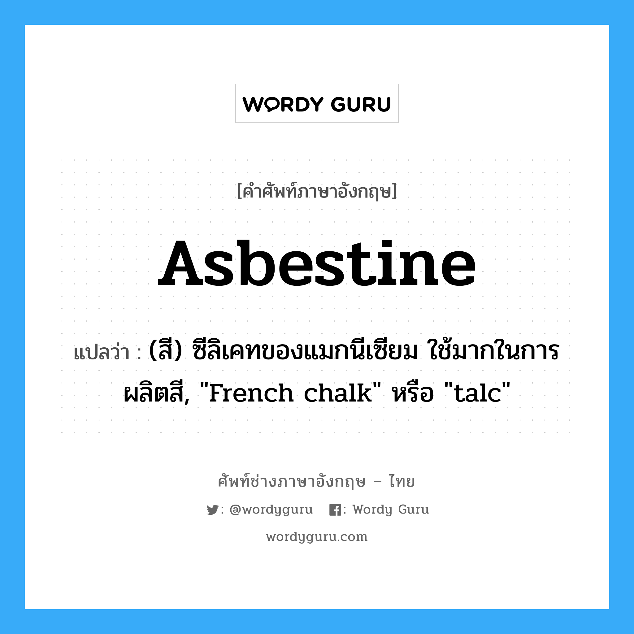 asbestine แปลว่า?, คำศัพท์ช่างภาษาอังกฤษ - ไทย asbestine คำศัพท์ภาษาอังกฤษ asbestine แปลว่า (สี) ซีลิเคทของแมกนีเซียม ใช้มากในการผลิตสี, "French chalk" หรือ "talc"