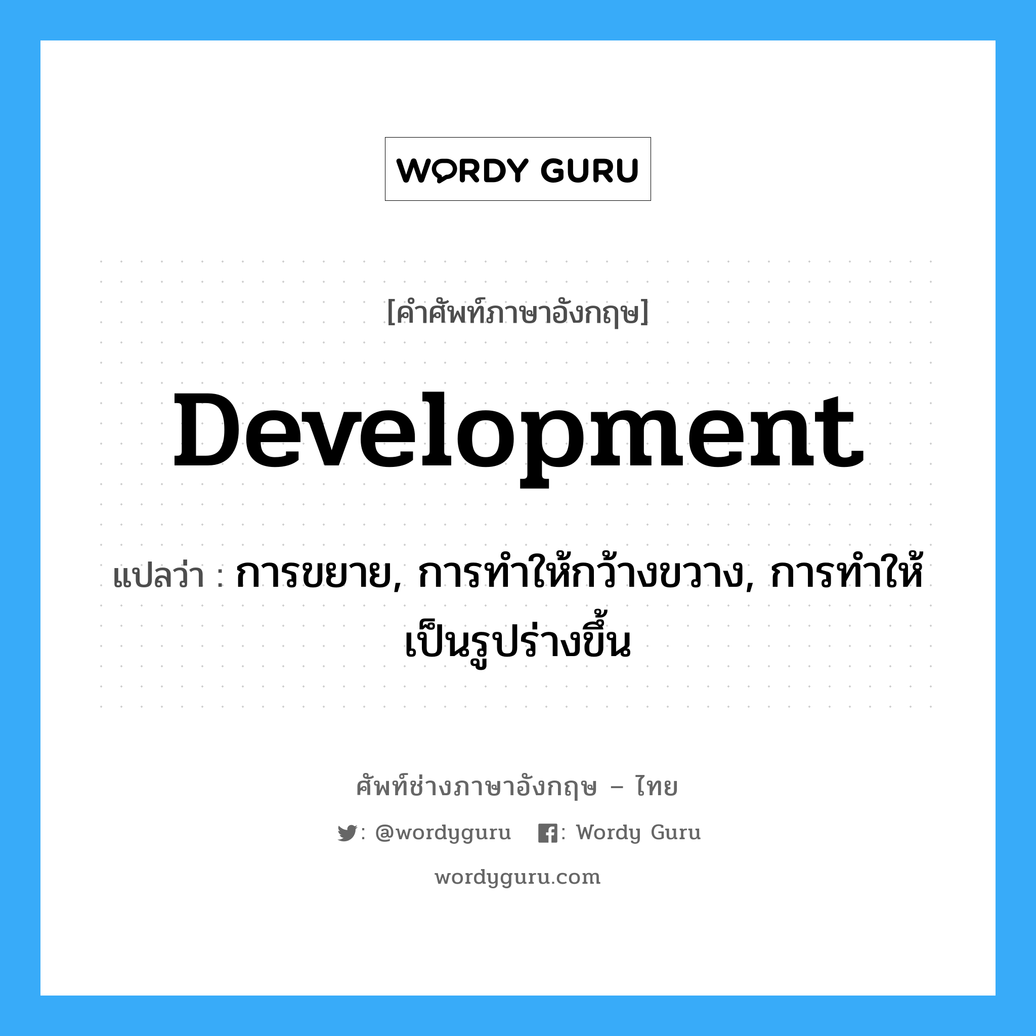 development แปลว่า?, คำศัพท์ช่างภาษาอังกฤษ - ไทย development คำศัพท์ภาษาอังกฤษ development แปลว่า การขยาย, การทำให้กว้างขวาง, การทำให้เป็นรูปร่างขึ้น
