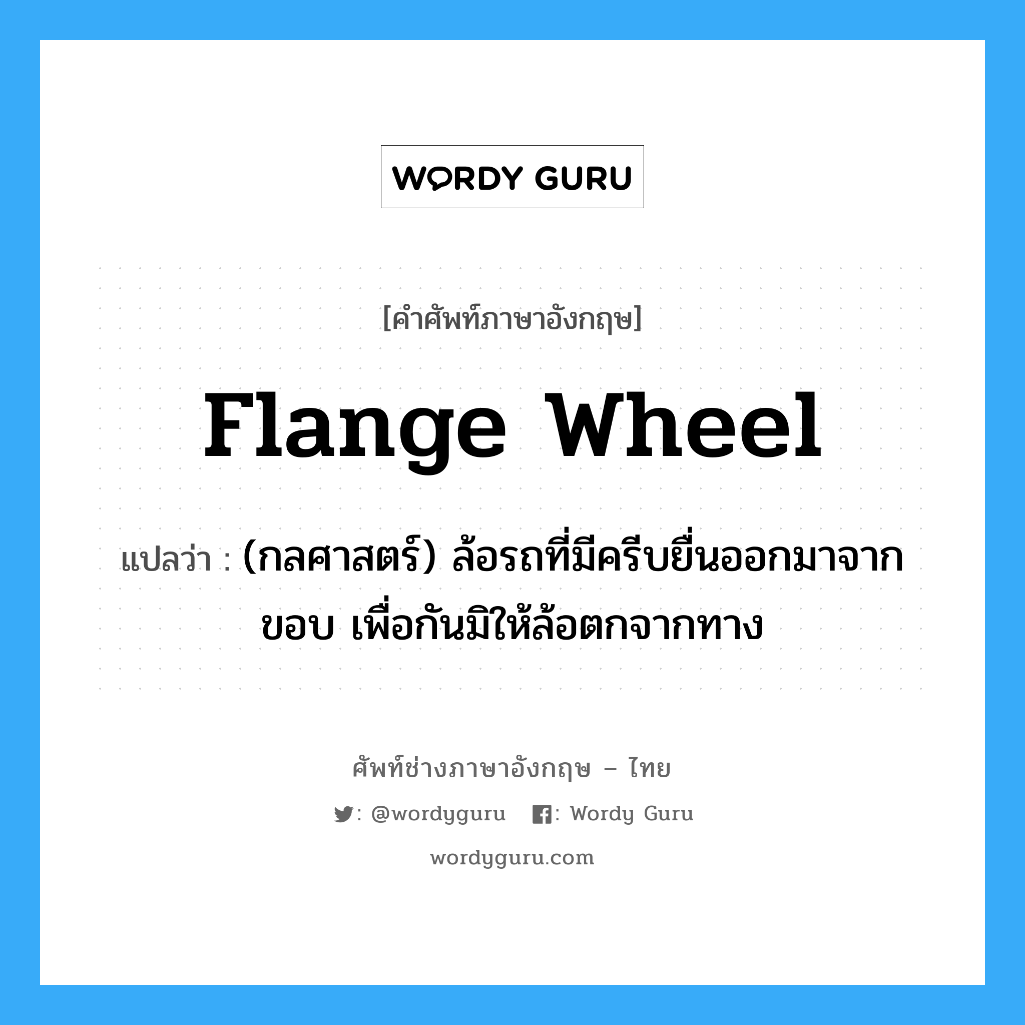 flange wheel แปลว่า?, คำศัพท์ช่างภาษาอังกฤษ - ไทย flange wheel คำศัพท์ภาษาอังกฤษ flange wheel แปลว่า (กลศาสตร์) ล้อรถที่มีครีบยื่นออกมาจากขอบ เพื่อกันมิให้ล้อตกจากทาง
