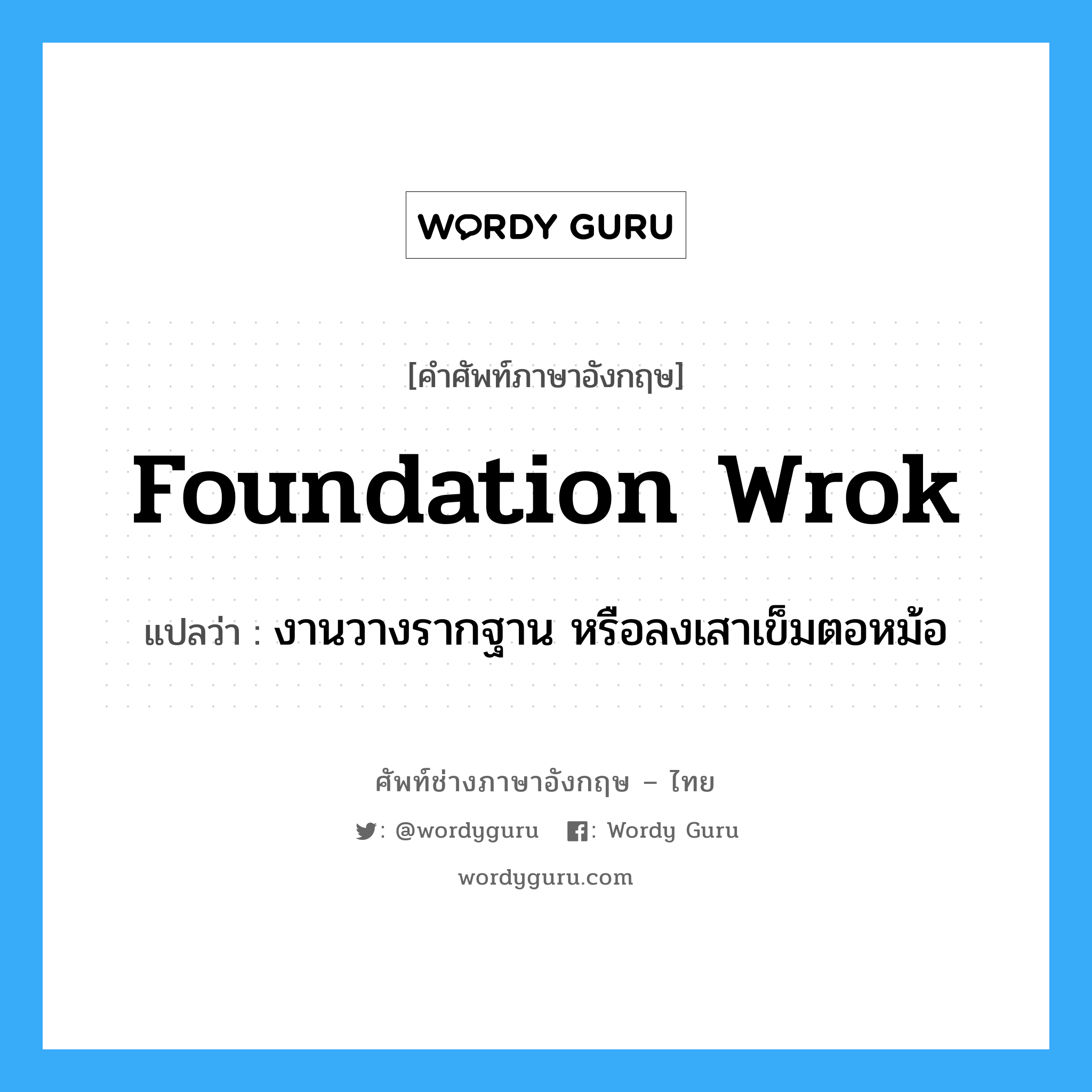 foundation wrok แปลว่า?, คำศัพท์ช่างภาษาอังกฤษ - ไทย foundation wrok คำศัพท์ภาษาอังกฤษ foundation wrok แปลว่า งานวางรากฐาน หรือลงเสาเข็มตอหม้อ
