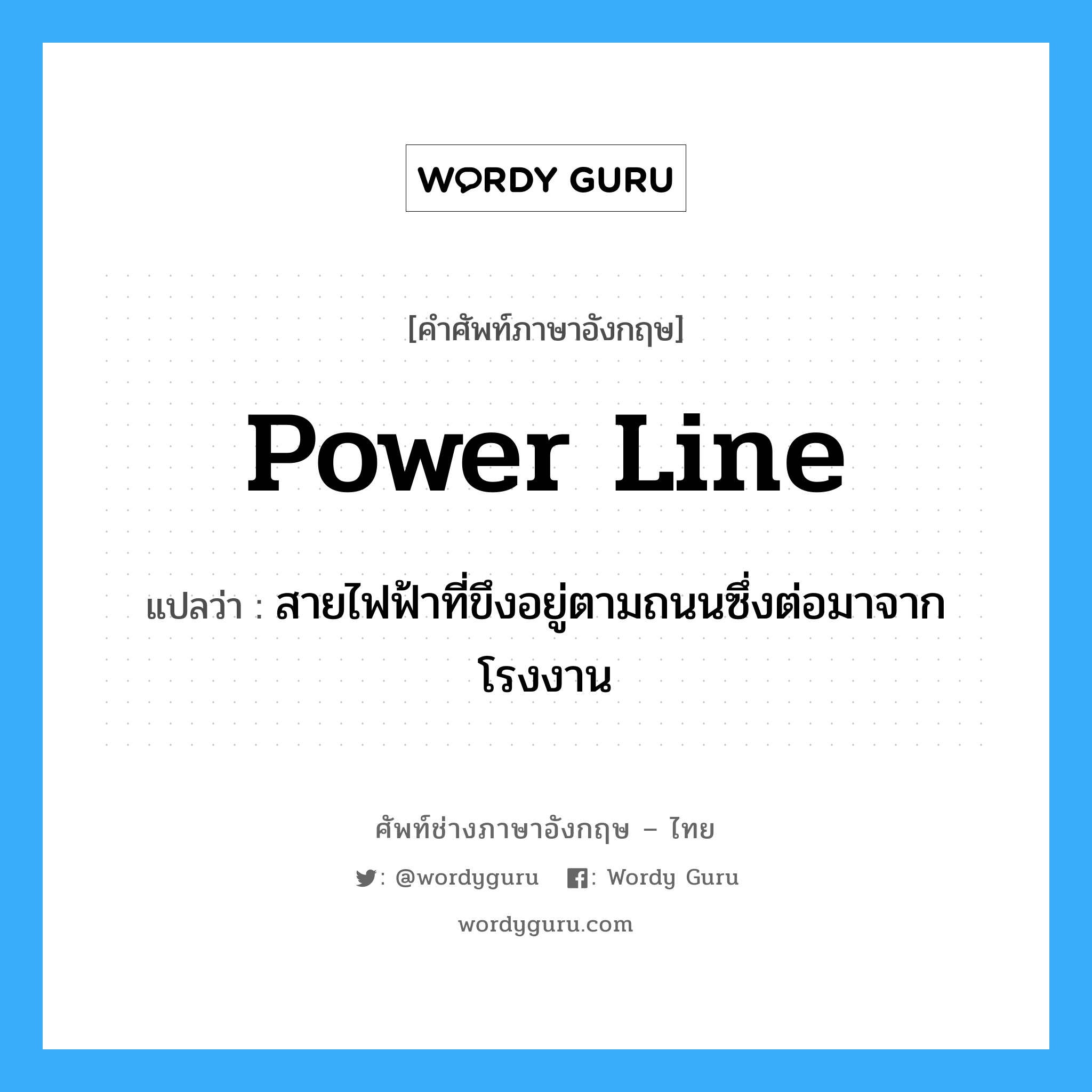 power line แปลว่า?, คำศัพท์ช่างภาษาอังกฤษ - ไทย power line คำศัพท์ภาษาอังกฤษ power line แปลว่า สายไฟฟ้าที่ขึงอยู่ตามถนนซึ่งต่อมาจากโรงงาน