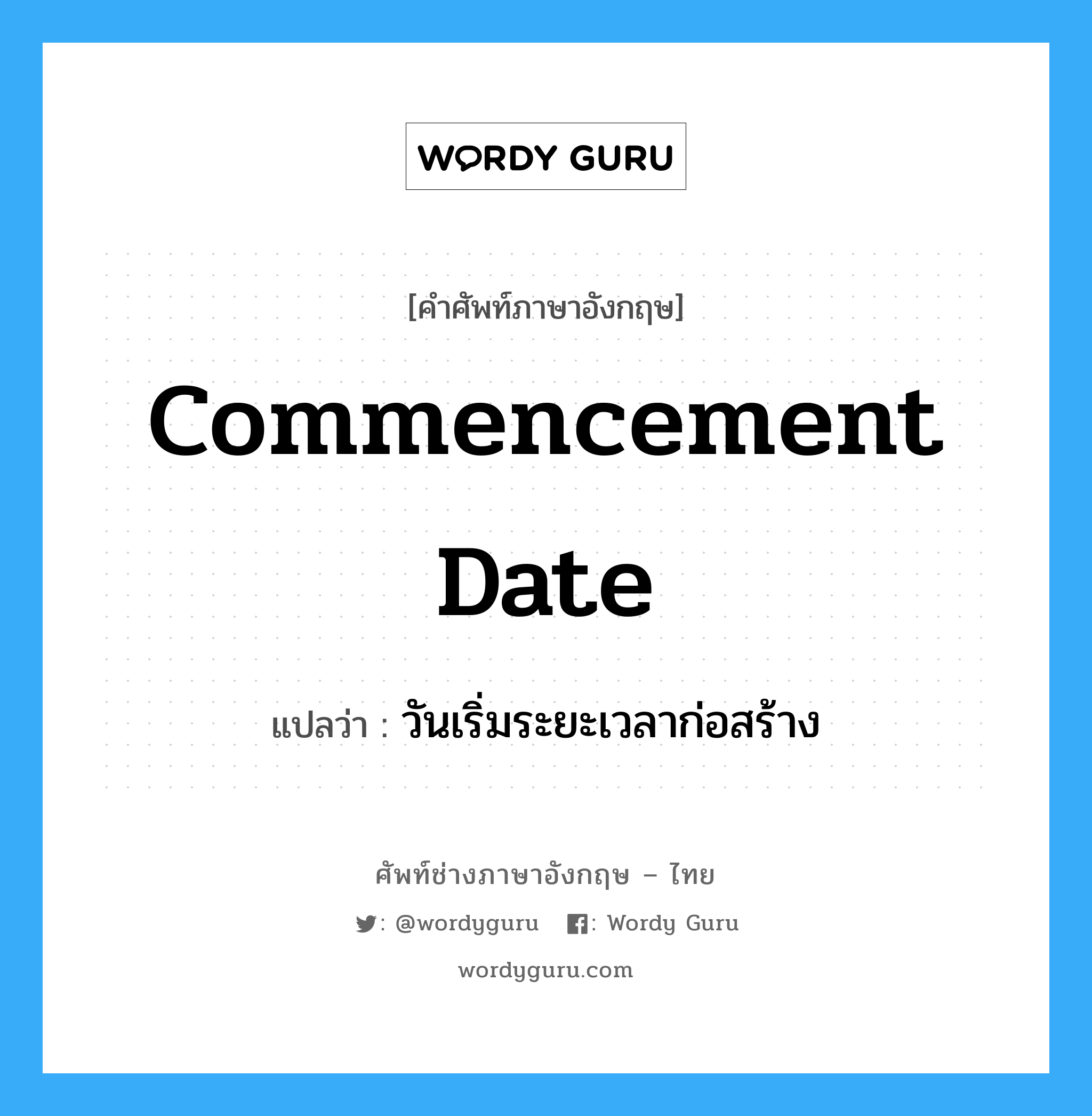 Commencement Date แปลว่า?, คำศัพท์ช่างภาษาอังกฤษ - ไทย Commencement Date คำศัพท์ภาษาอังกฤษ Commencement Date แปลว่า วันเริ่มระยะเวลาก่อสร้าง