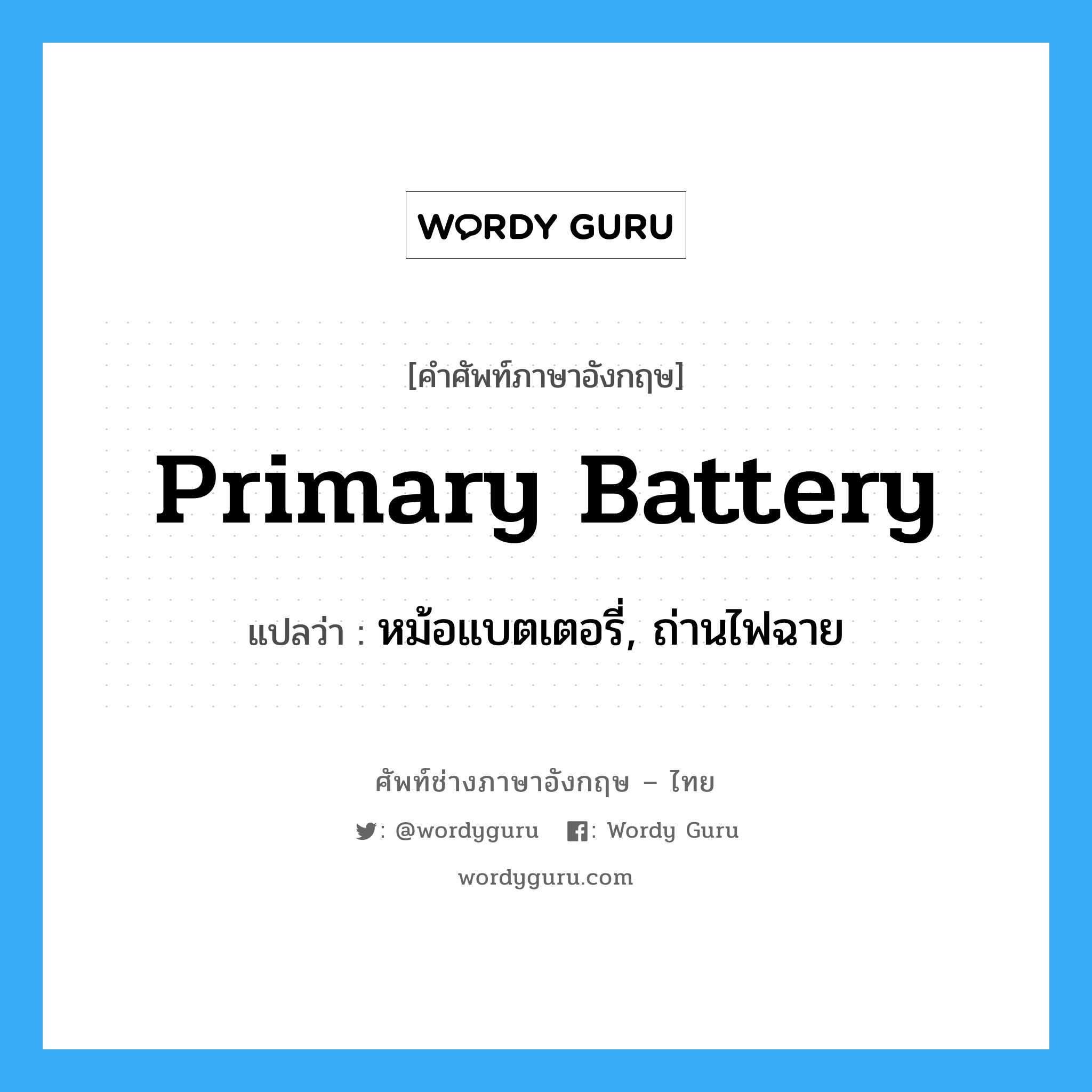 primary battery แปลว่า?, คำศัพท์ช่างภาษาอังกฤษ - ไทย primary battery คำศัพท์ภาษาอังกฤษ primary battery แปลว่า หม้อแบตเตอรี่, ถ่านไฟฉาย