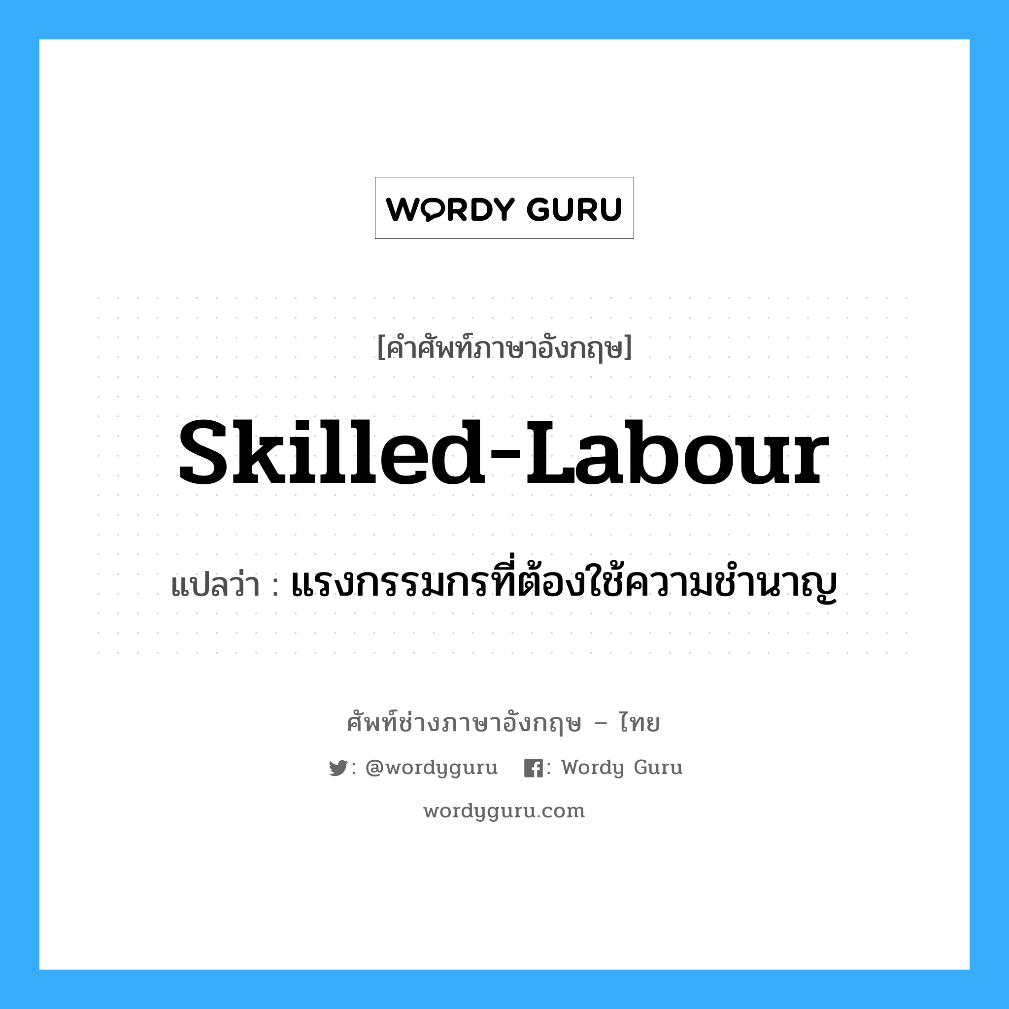 skilled-labour แปลว่า?, คำศัพท์ช่างภาษาอังกฤษ - ไทย skilled-labour คำศัพท์ภาษาอังกฤษ skilled-labour แปลว่า แรงกรรมกรที่ต้องใช้ความชำนาญ
