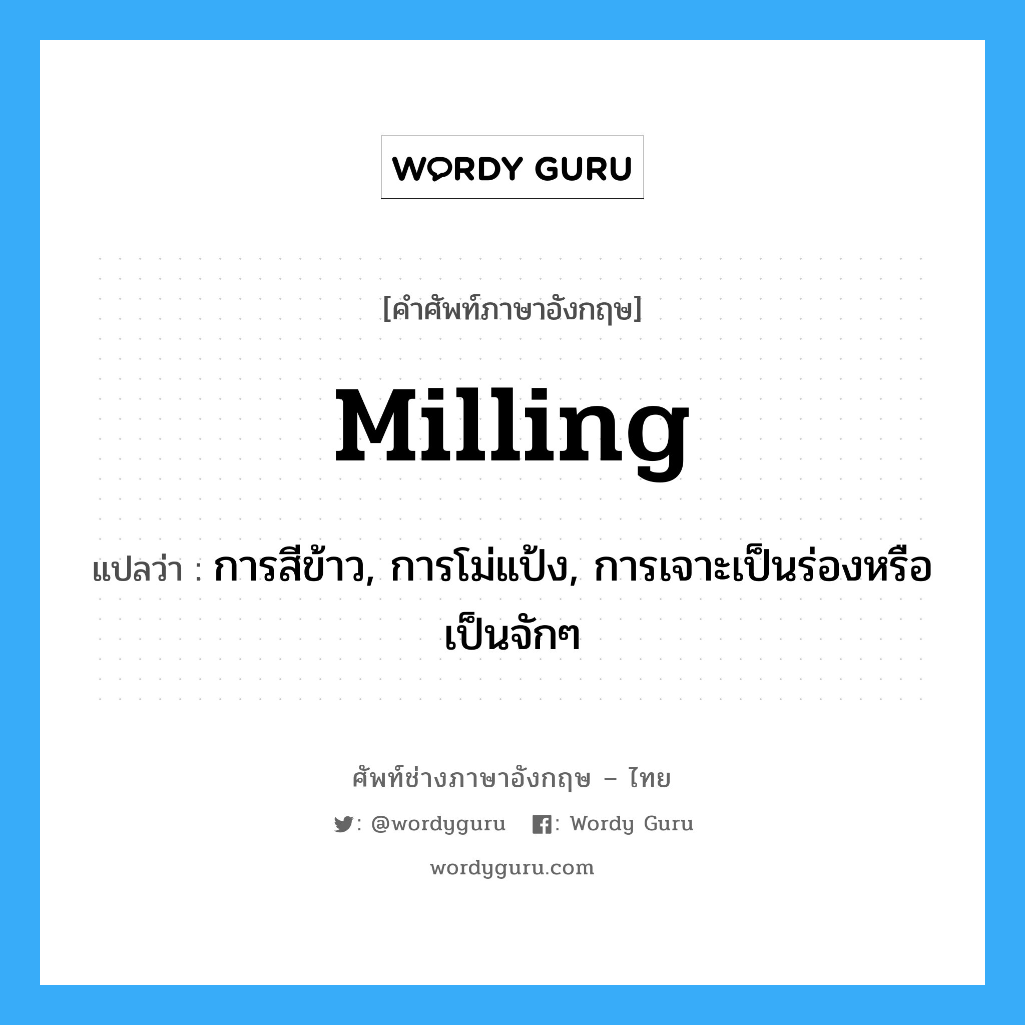 milling แปลว่า?, คำศัพท์ช่างภาษาอังกฤษ - ไทย milling คำศัพท์ภาษาอังกฤษ milling แปลว่า การสีข้าว, การโม่แป้ง, การเจาะเป็นร่องหรือเป็นจักๆ