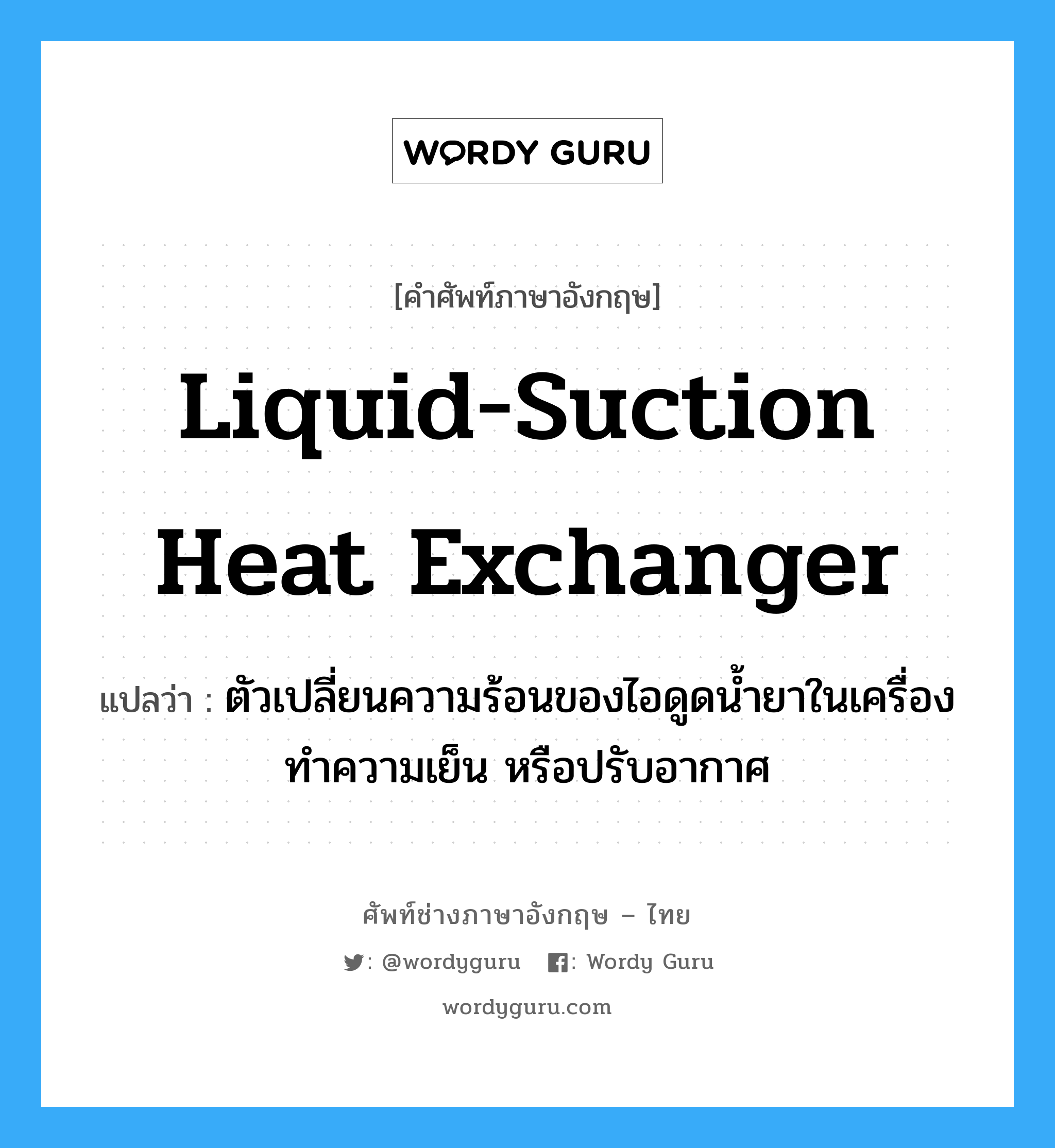 liquid-suction heat exchanger แปลว่า?, คำศัพท์ช่างภาษาอังกฤษ - ไทย liquid-suction heat exchanger คำศัพท์ภาษาอังกฤษ liquid-suction heat exchanger แปลว่า ตัวเปลี่ยนความร้อนของไอดูดน้ำยาในเครื่องทำความเย็น หรือปรับอากาศ