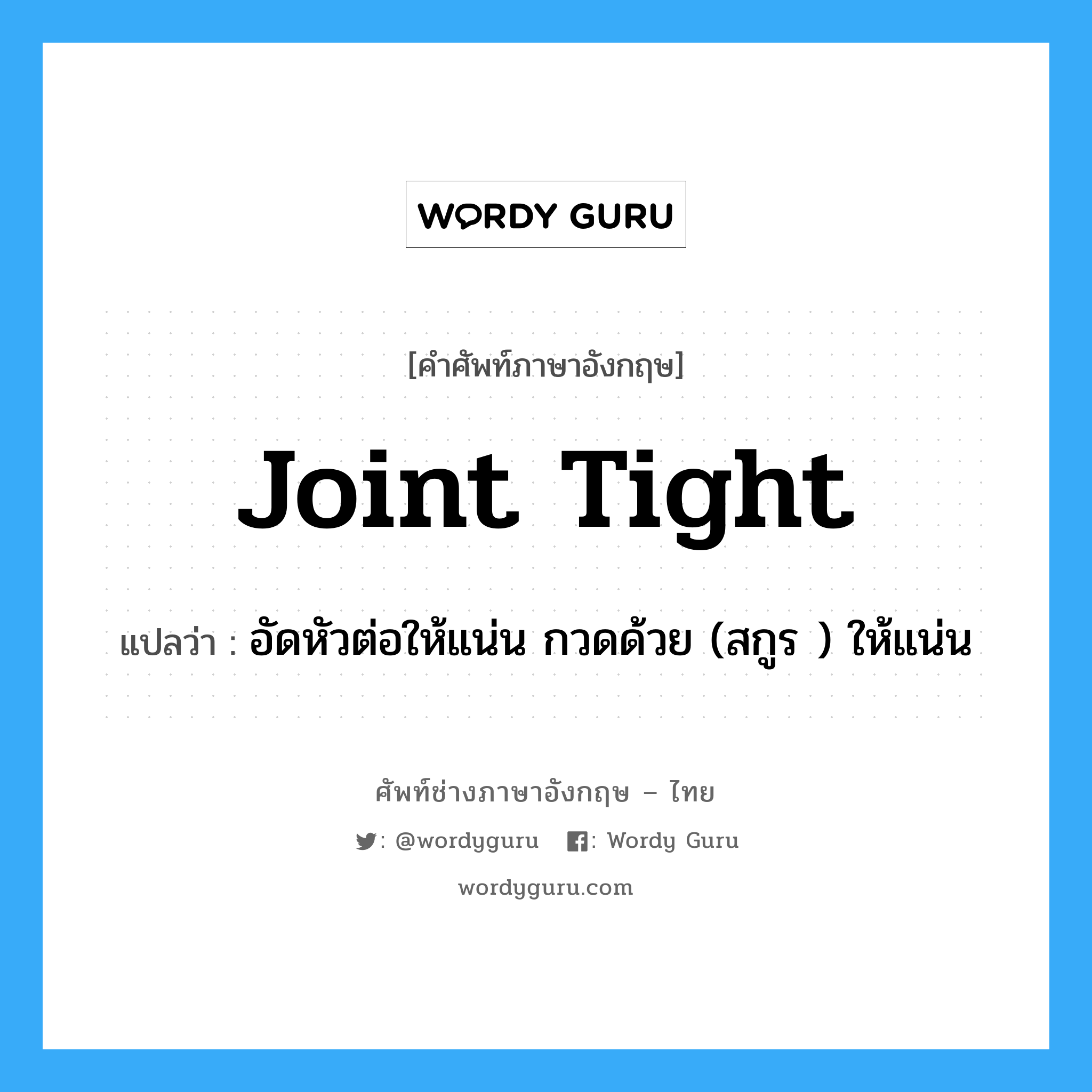joint tight แปลว่า?, คำศัพท์ช่างภาษาอังกฤษ - ไทย joint tight คำศัพท์ภาษาอังกฤษ joint tight แปลว่า อัดหัวต่อให้แน่น กวดด้วย (สกูร ) ให้แน่น