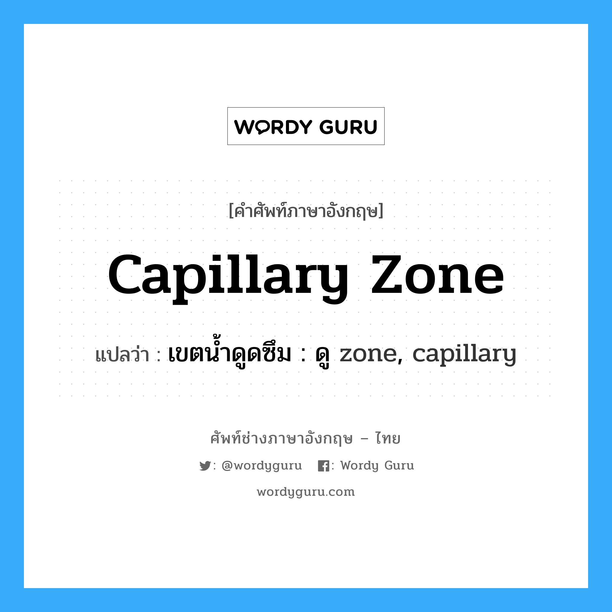 capillary zone แปลว่า?, คำศัพท์ช่างภาษาอังกฤษ - ไทย capillary zone คำศัพท์ภาษาอังกฤษ capillary zone แปลว่า เขตน้ำดูดซึม : ดู zone, capillary