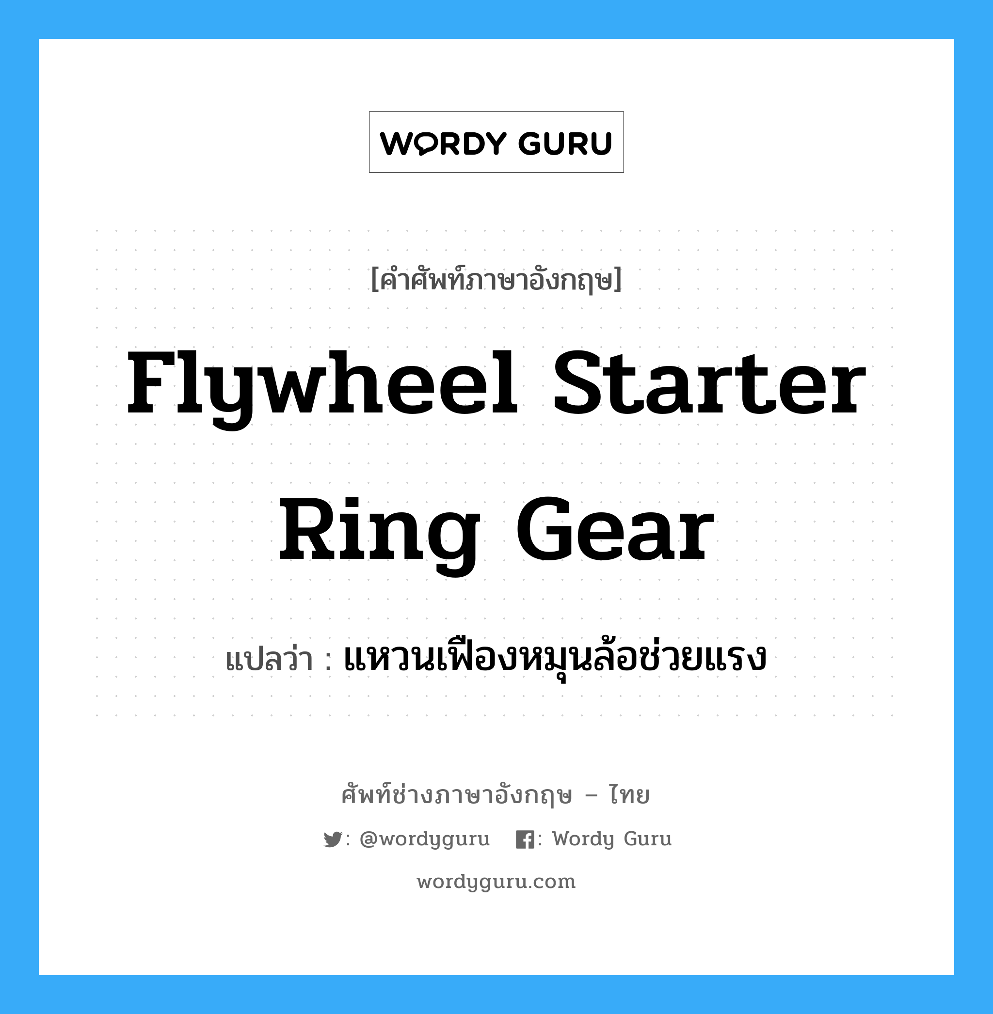 flywheel starter ring gear แปลว่า?, คำศัพท์ช่างภาษาอังกฤษ - ไทย flywheel starter ring gear คำศัพท์ภาษาอังกฤษ flywheel starter ring gear แปลว่า แหวนเฟืองหมุนล้อช่วยแรง