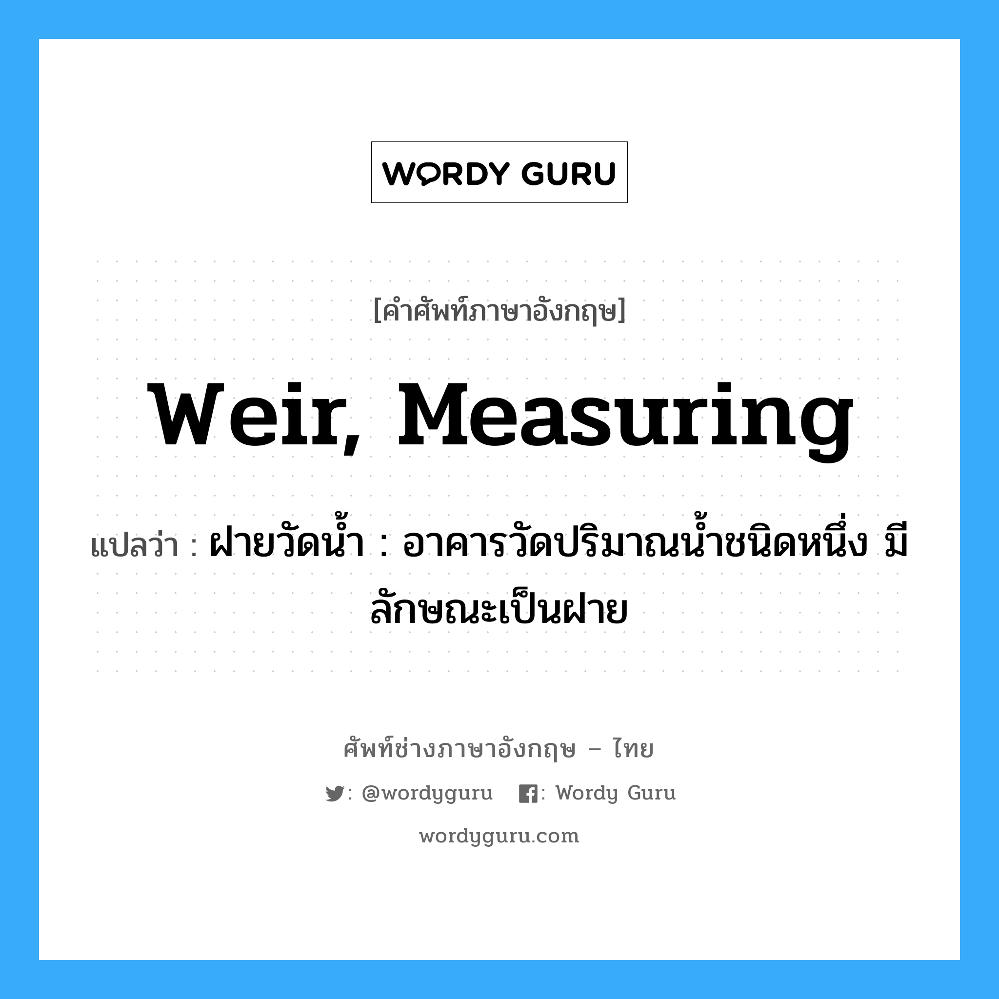 weir, measuring แปลว่า?, คำศัพท์ช่างภาษาอังกฤษ - ไทย weir, measuring คำศัพท์ภาษาอังกฤษ weir, measuring แปลว่า ฝายวัดน้ำ : อาคารวัดปริมาณน้ำชนิดหนึ่ง มีลักษณะเป็นฝาย