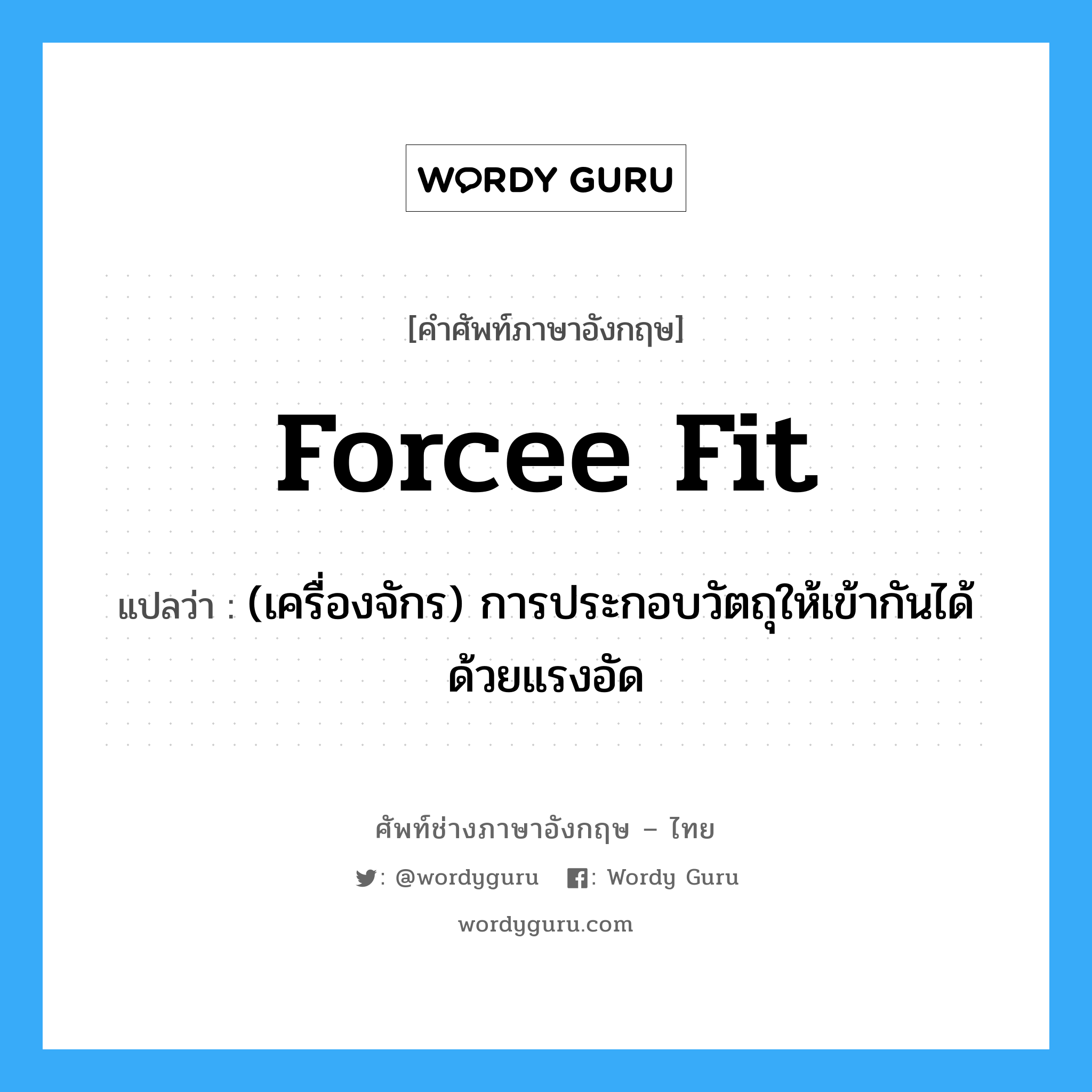 forcee fit แปลว่า?, คำศัพท์ช่างภาษาอังกฤษ - ไทย forcee fit คำศัพท์ภาษาอังกฤษ forcee fit แปลว่า (เครื่องจักร) การประกอบวัตถุให้เข้ากันได้ด้วยแรงอัด
