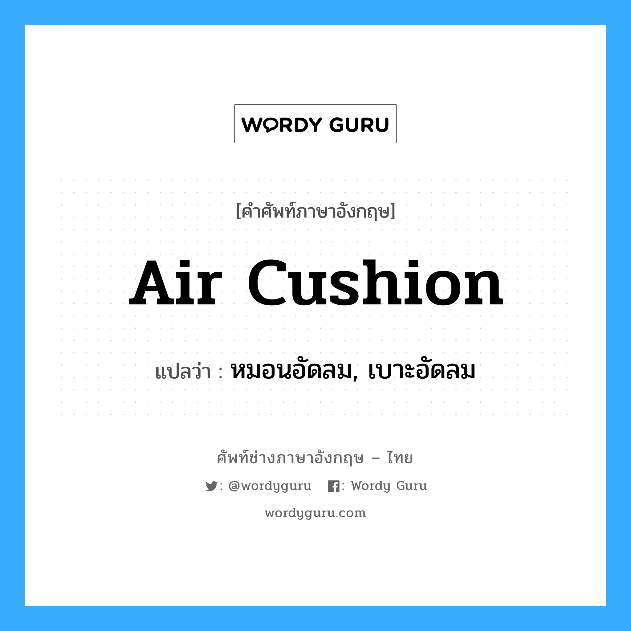 air cushion แปลว่า?, คำศัพท์ช่างภาษาอังกฤษ - ไทย air cushion คำศัพท์ภาษาอังกฤษ air cushion แปลว่า หมอนอัดลม, เบาะอัดลม