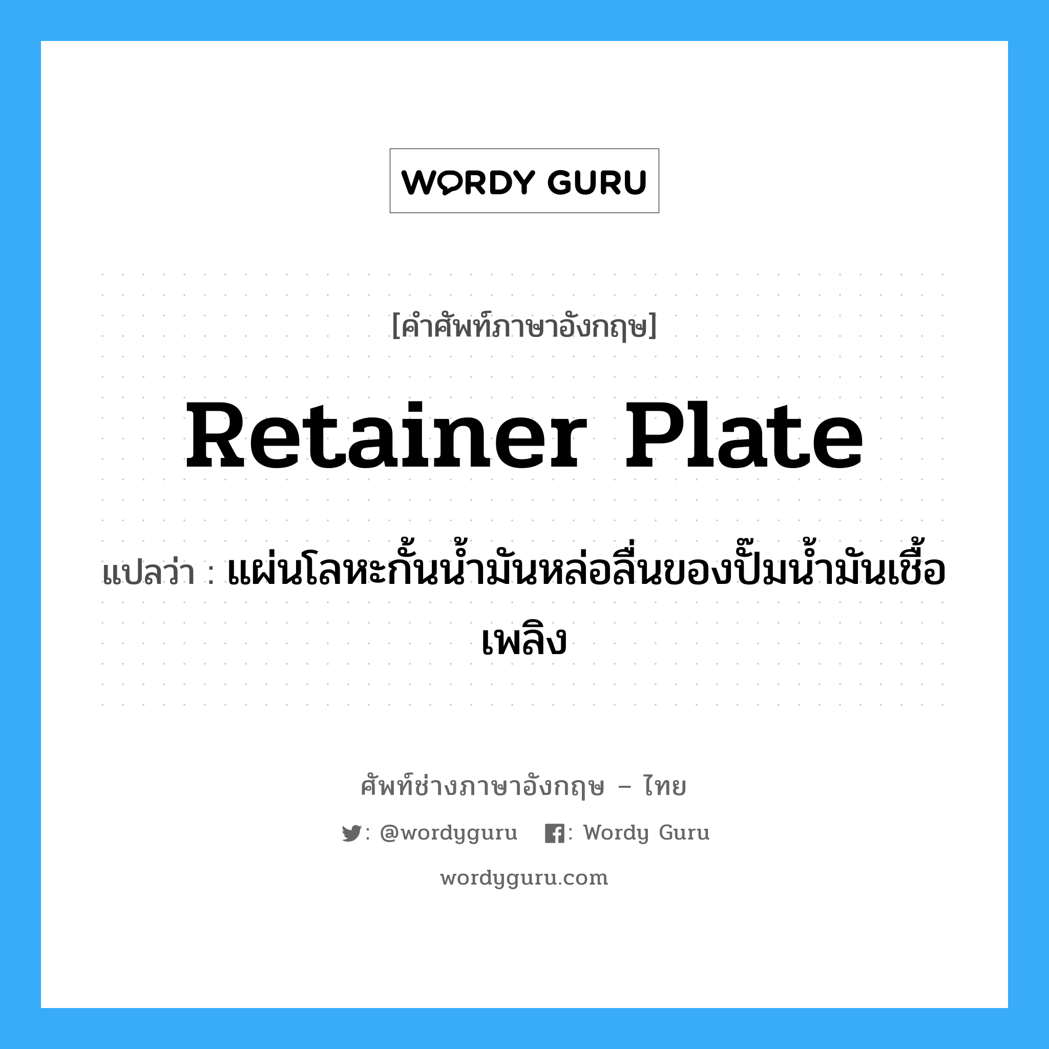 retainer plate แปลว่า?, คำศัพท์ช่างภาษาอังกฤษ - ไทย retainer plate คำศัพท์ภาษาอังกฤษ retainer plate แปลว่า แผ่นโลหะกั้นน้ำมันหล่อลื่นของปั๊มน้ำมันเชื้อเพลิง