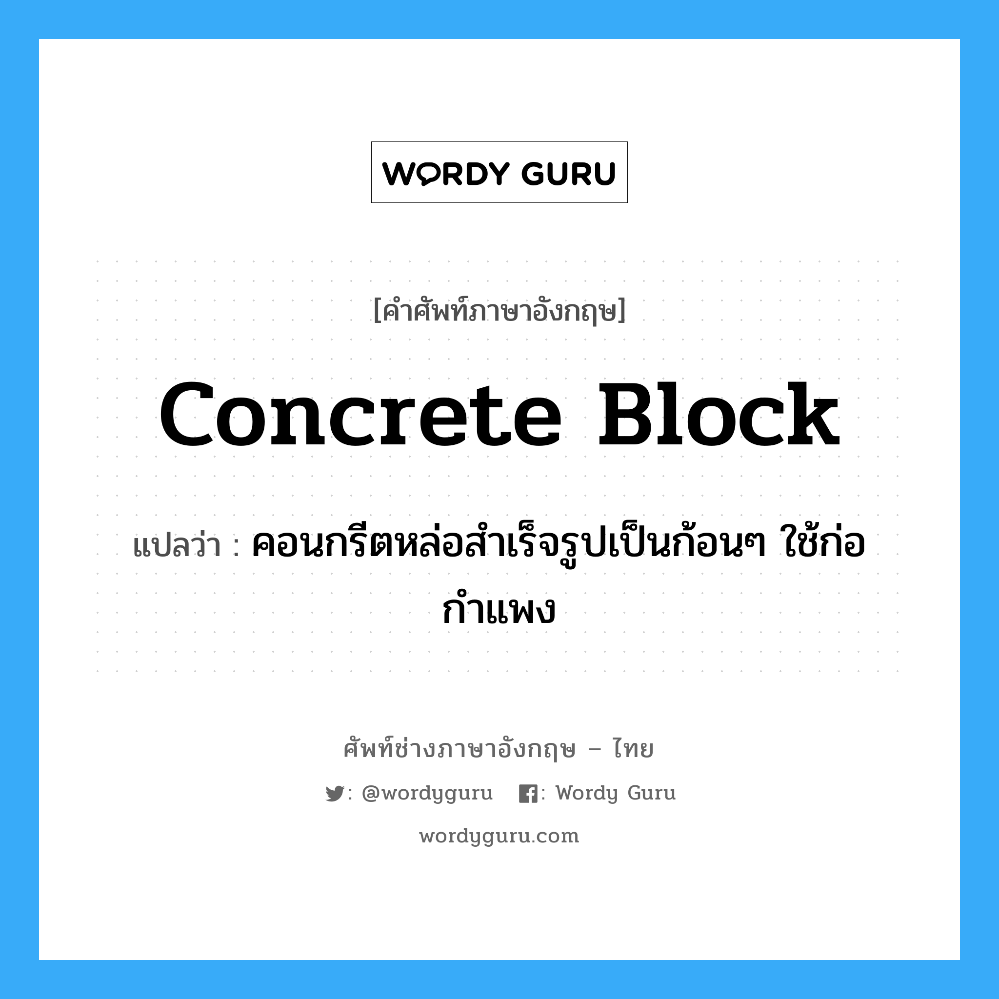 concrete block แปลว่า?, คำศัพท์ช่างภาษาอังกฤษ - ไทย concrete block คำศัพท์ภาษาอังกฤษ concrete block แปลว่า คอนกรีตหล่อสำเร็จรูปเป็นก้อนๆ ใช้ก่อกำแพง