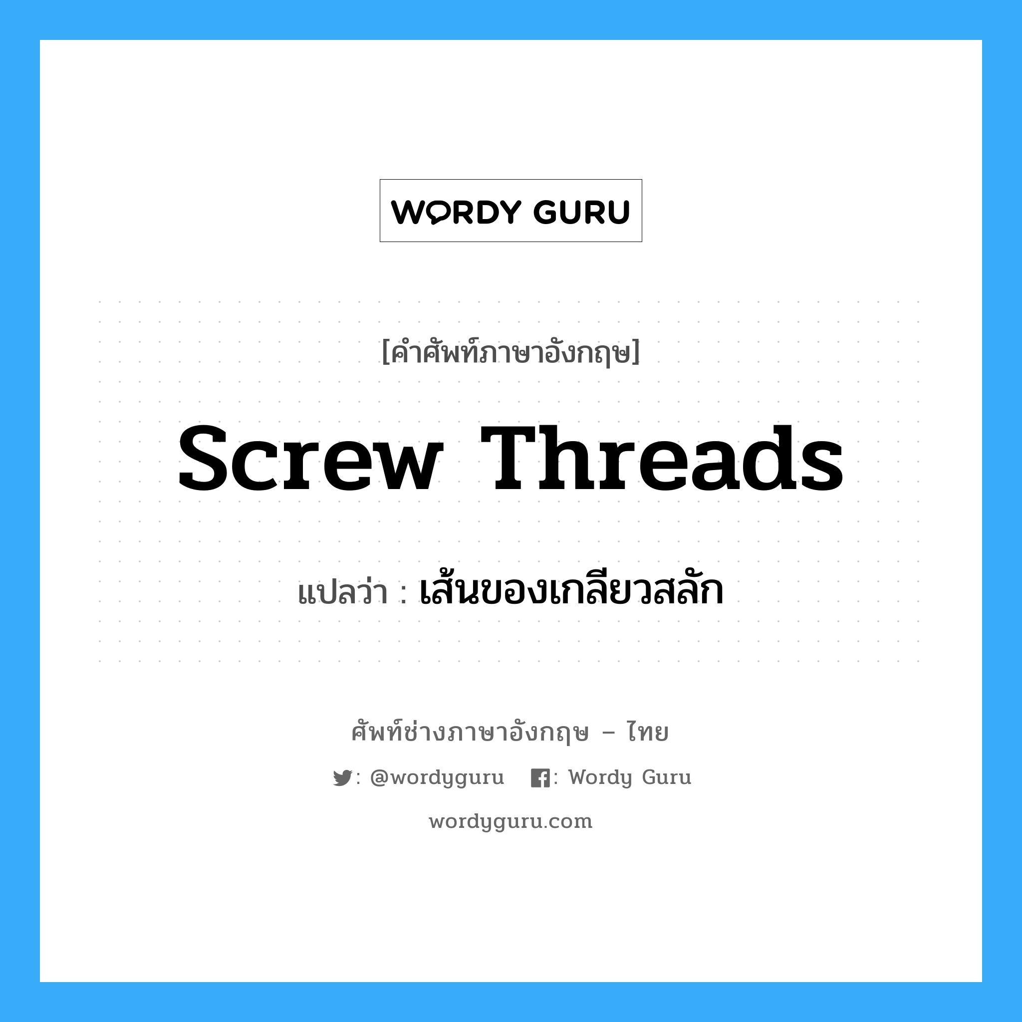 screw threads แปลว่า?, คำศัพท์ช่างภาษาอังกฤษ - ไทย screw threads คำศัพท์ภาษาอังกฤษ screw threads แปลว่า เส้นของเกลียวสลัก
