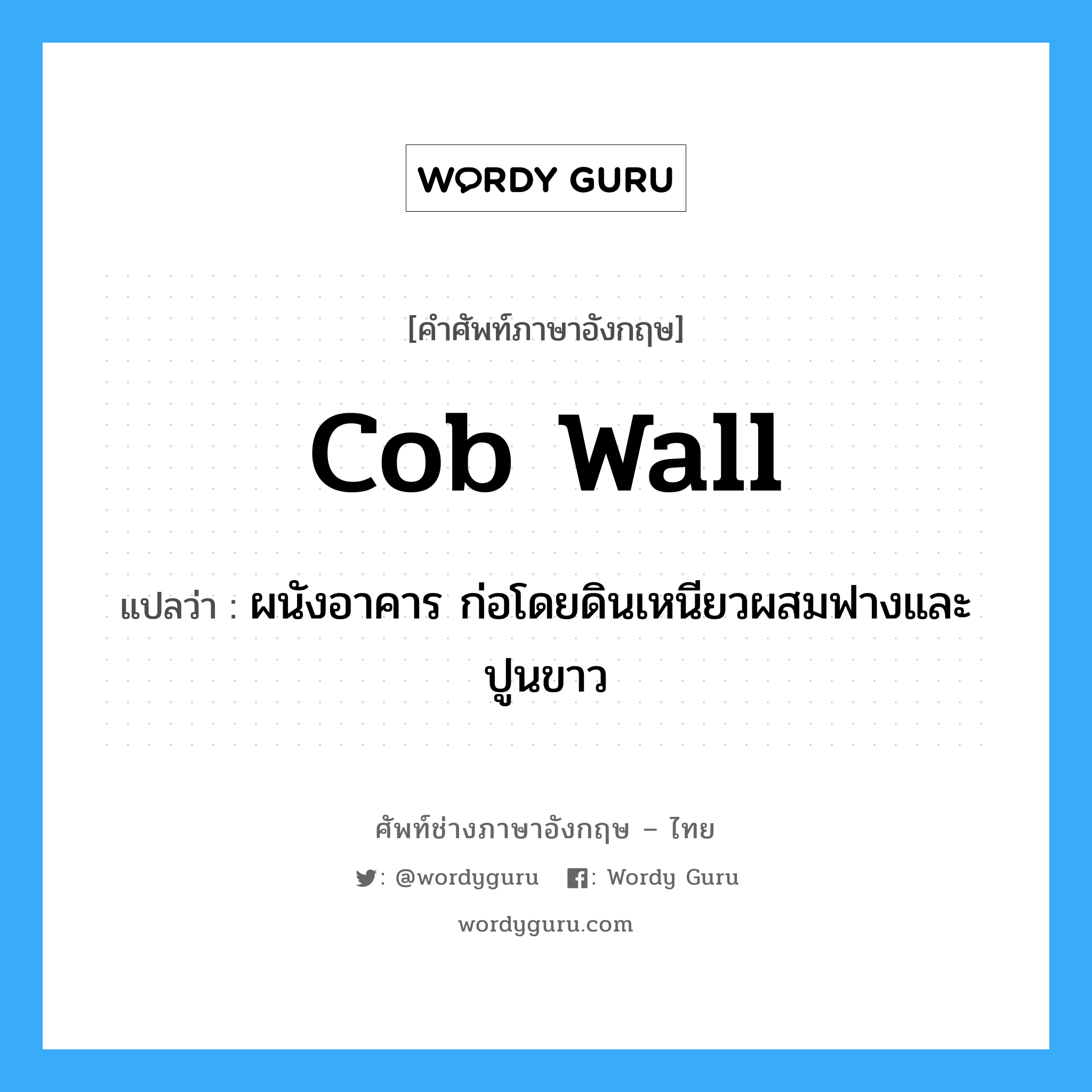 cob wall แปลว่า?, คำศัพท์ช่างภาษาอังกฤษ - ไทย cob wall คำศัพท์ภาษาอังกฤษ cob wall แปลว่า ผนังอาคาร ก่อโดยดินเหนียวผสมฟางและปูนขาว