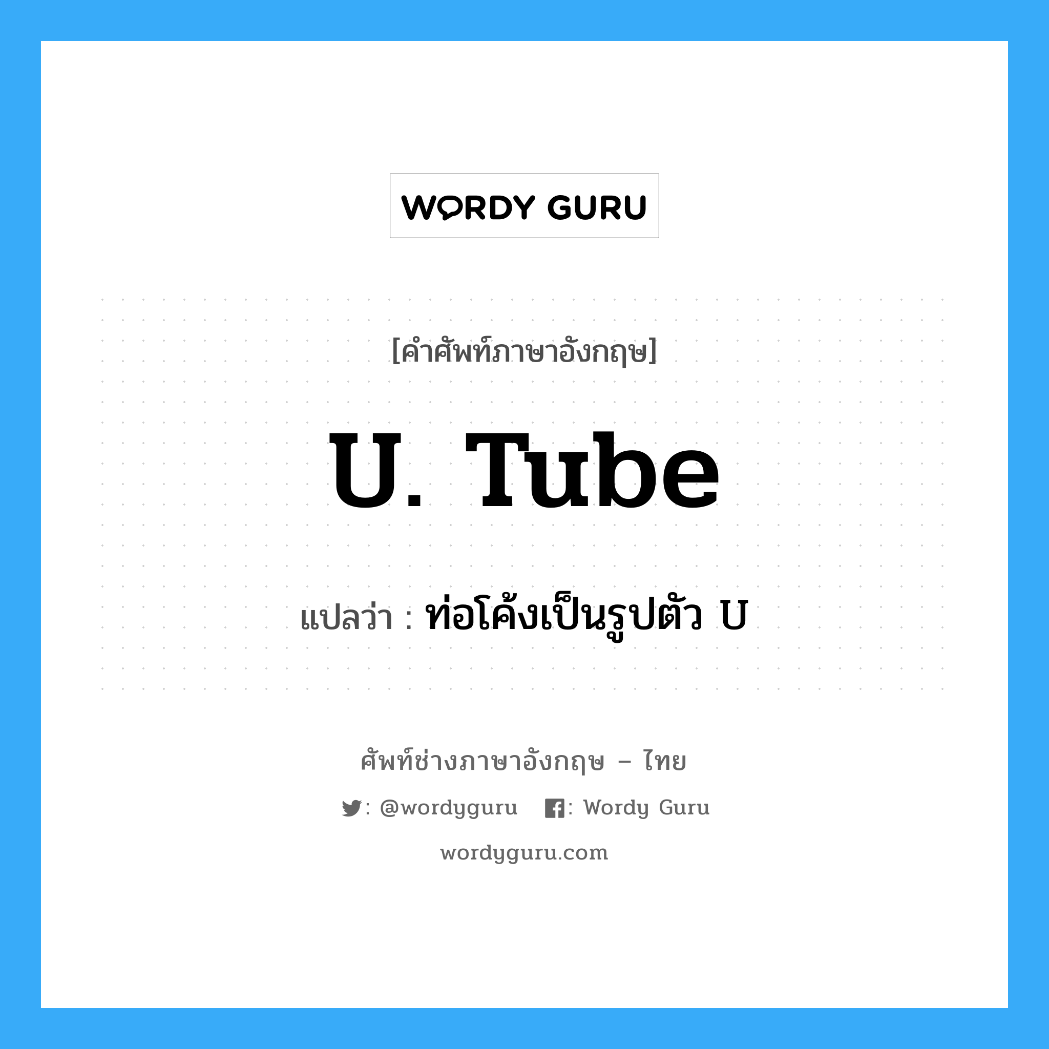 U. tube แปลว่า?, คำศัพท์ช่างภาษาอังกฤษ - ไทย U. tube คำศัพท์ภาษาอังกฤษ U. tube แปลว่า ท่อโค้งเป็นรูปตัว U