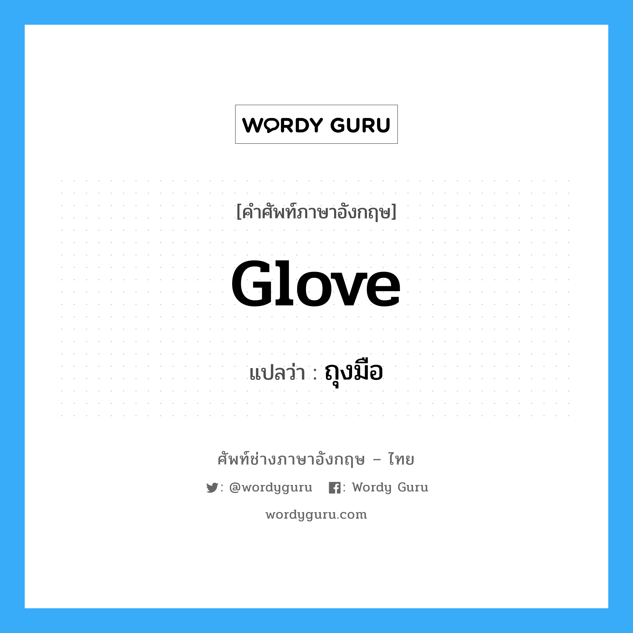 glove แปลว่า?, คำศัพท์ช่างภาษาอังกฤษ - ไทย glove คำศัพท์ภาษาอังกฤษ glove แปลว่า ถุงมือ