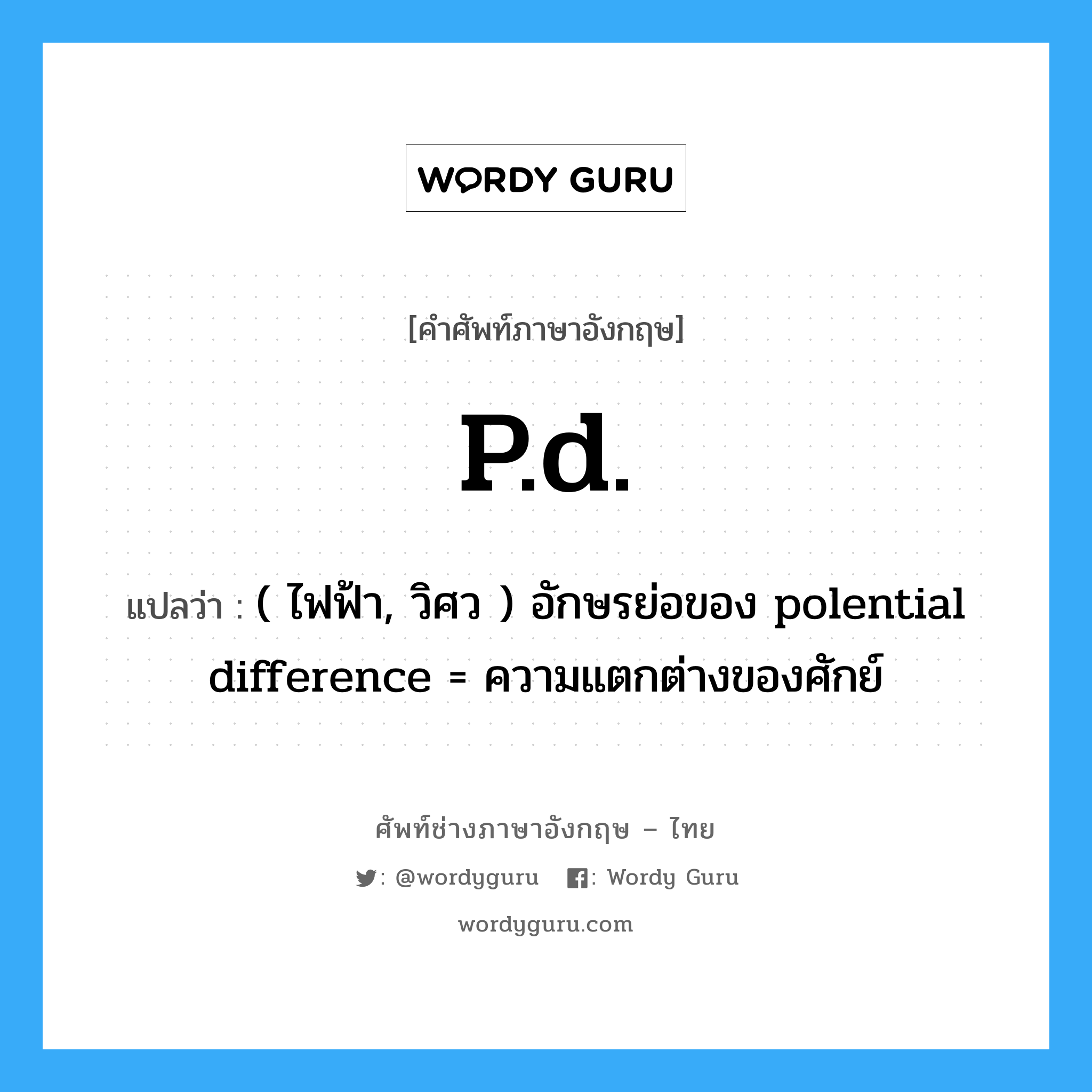 p.d. แปลว่า?, คำศัพท์ช่างภาษาอังกฤษ - ไทย p.d. คำศัพท์ภาษาอังกฤษ p.d. แปลว่า ( ไฟฟ้า, วิศว ) อักษรย่อของ polential difference = ความแตกต่างของศักย์