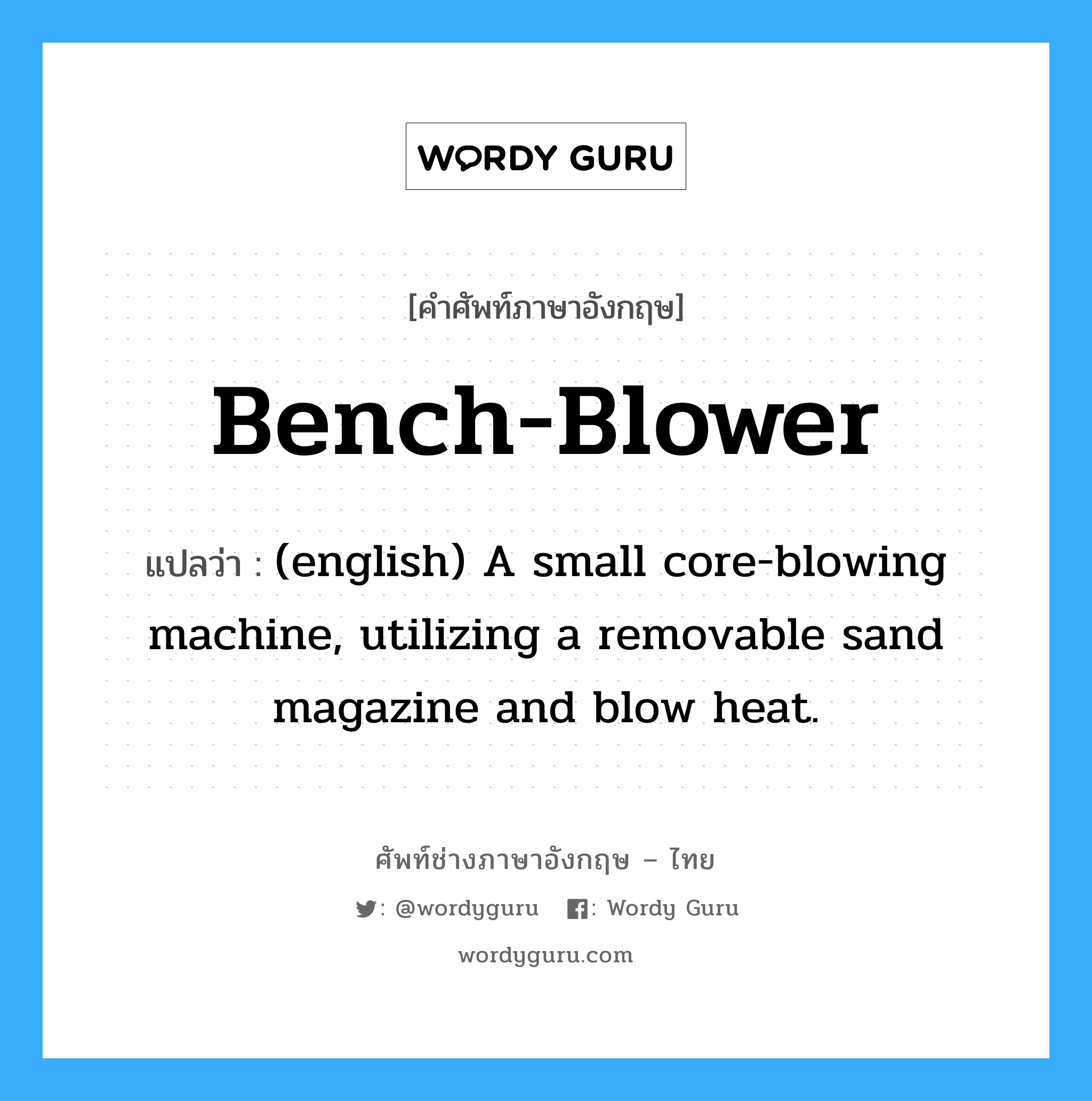 Bench-Blower แปลว่า?, คำศัพท์ช่างภาษาอังกฤษ - ไทย Bench-Blower คำศัพท์ภาษาอังกฤษ Bench-Blower แปลว่า (english) A small core-blowing machine, utilizing a removable sand magazine and blow heat.