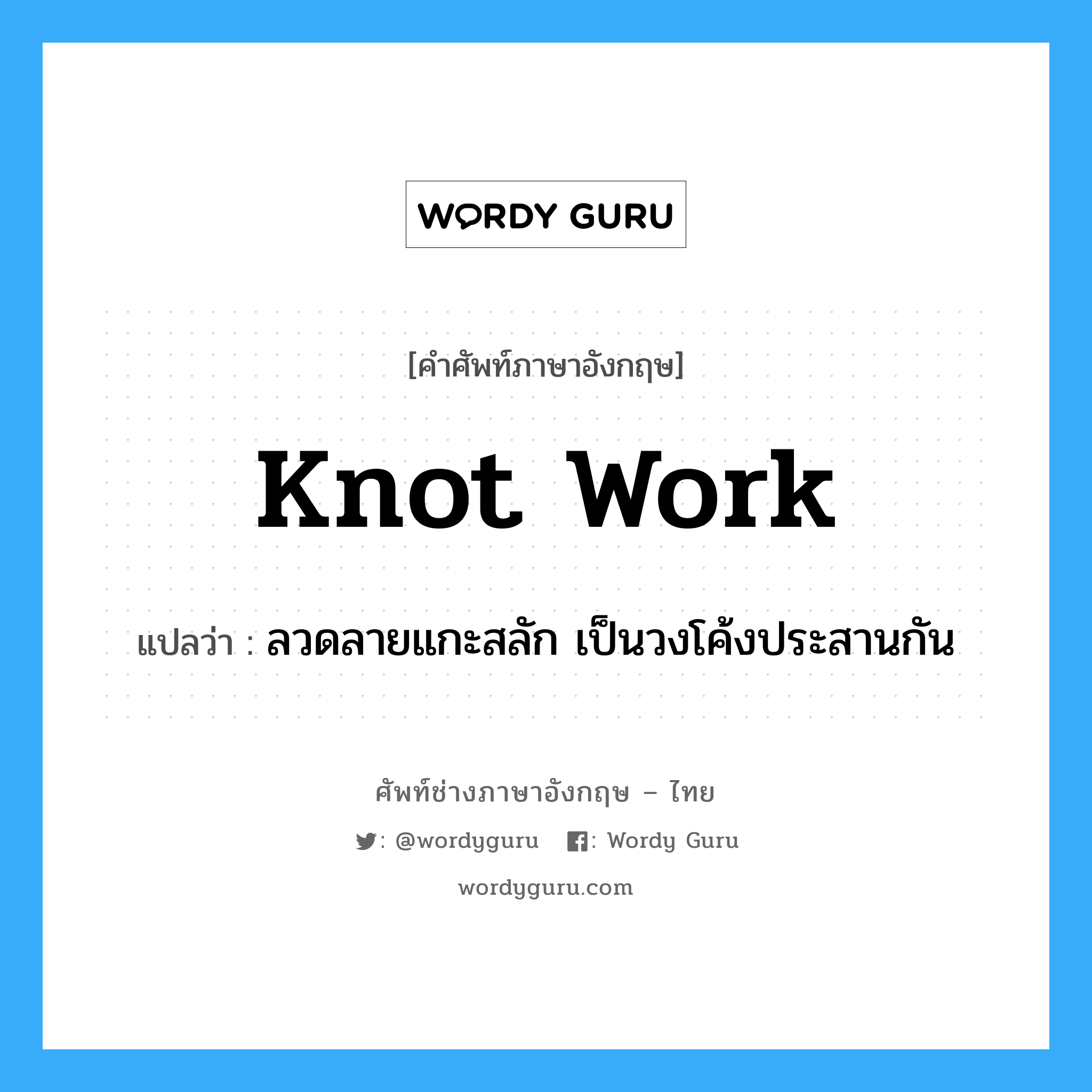 knot work แปลว่า?, คำศัพท์ช่างภาษาอังกฤษ - ไทย knot work คำศัพท์ภาษาอังกฤษ knot work แปลว่า ลวดลายแกะสลัก เป็นวงโค้งประสานกัน