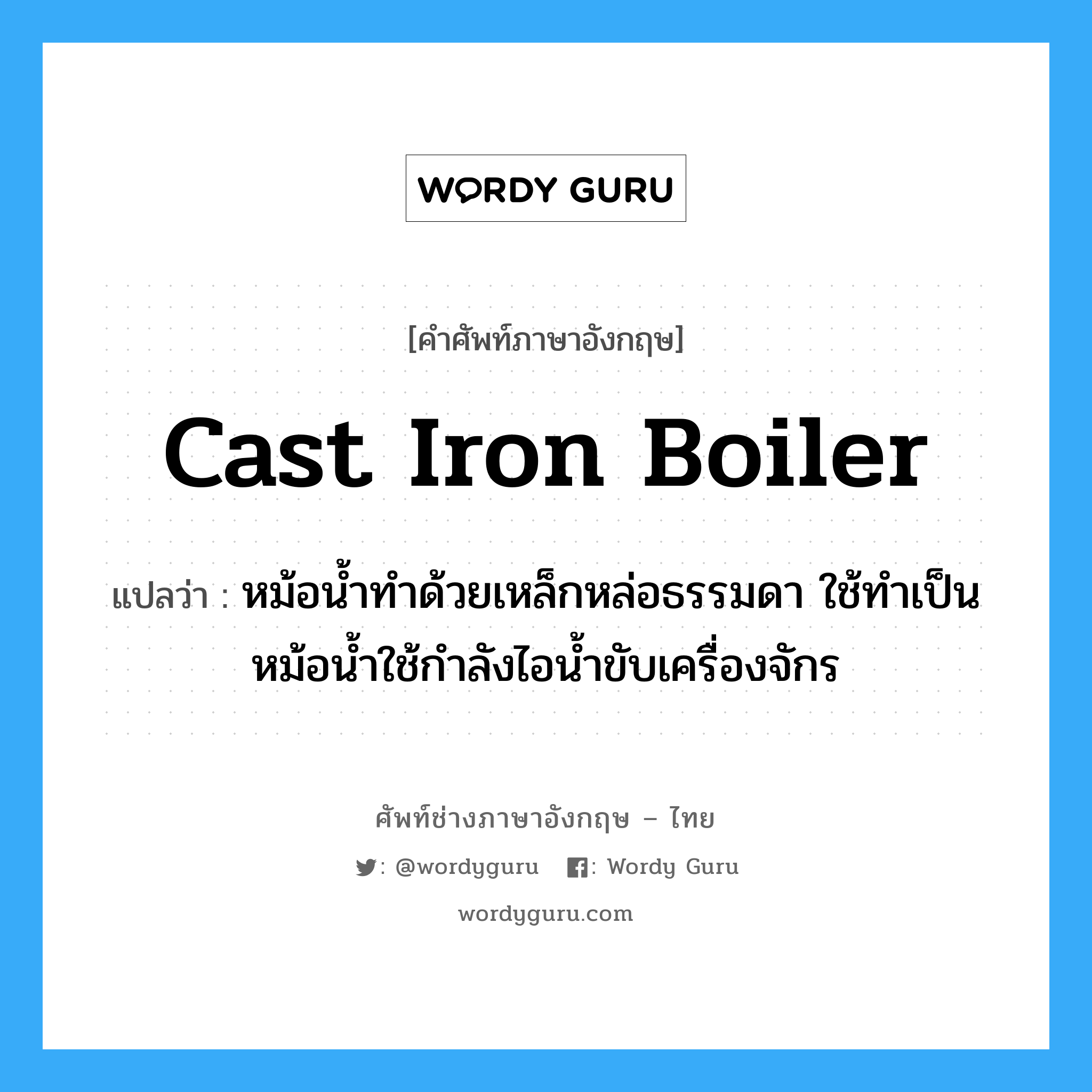 cast iron boiler แปลว่า?, คำศัพท์ช่างภาษาอังกฤษ - ไทย cast iron boiler คำศัพท์ภาษาอังกฤษ cast iron boiler แปลว่า หม้อน้ำทำด้วยเหล็กหล่อธรรมดา ใช้ทำเป็นหม้อน้ำใช้กำลังไอน้ำขับเครื่องจักร