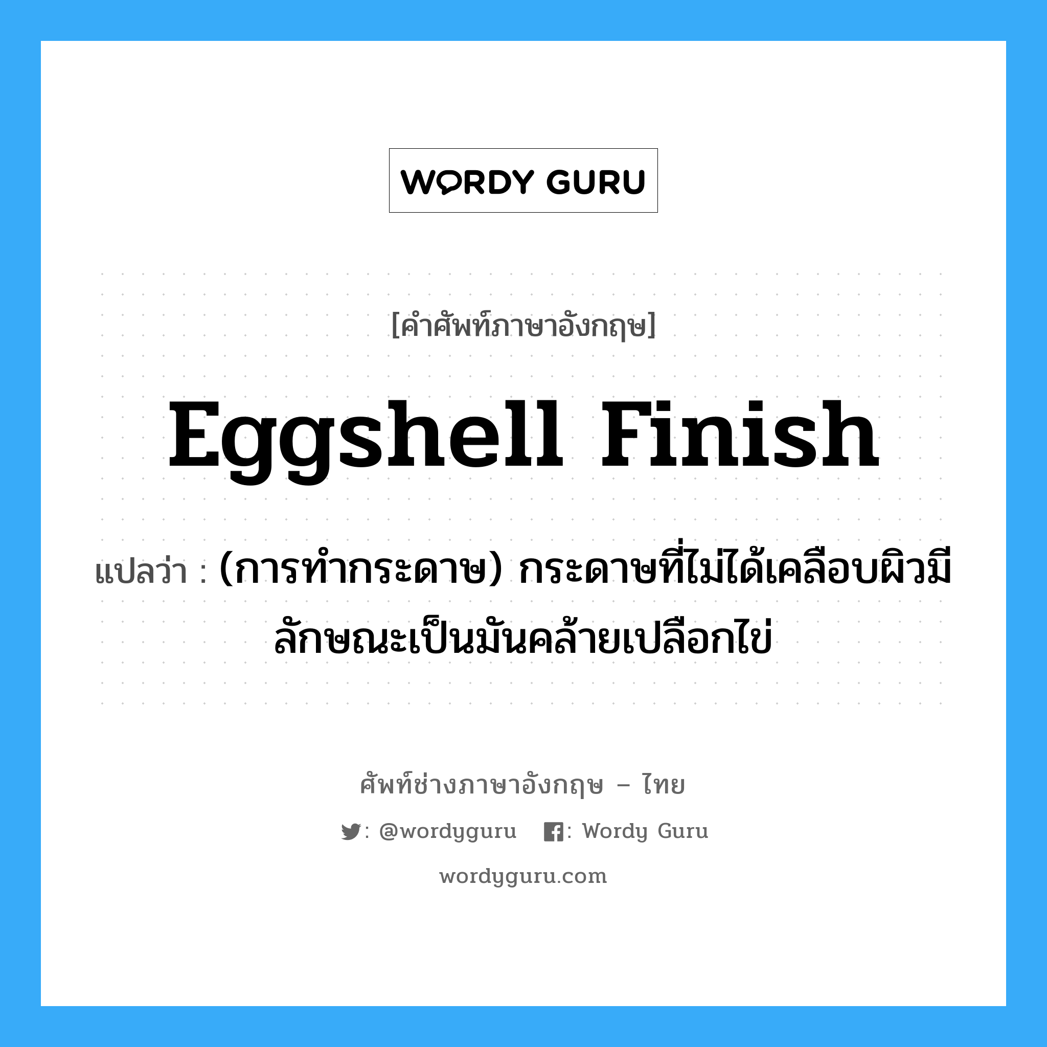 eggshell finish แปลว่า?, คำศัพท์ช่างภาษาอังกฤษ - ไทย eggshell finish คำศัพท์ภาษาอังกฤษ eggshell finish แปลว่า (การทำกระดาษ) กระดาษที่ไม่ได้เคลือบผิวมีลักษณะเป็นมันคล้ายเปลือกไข่