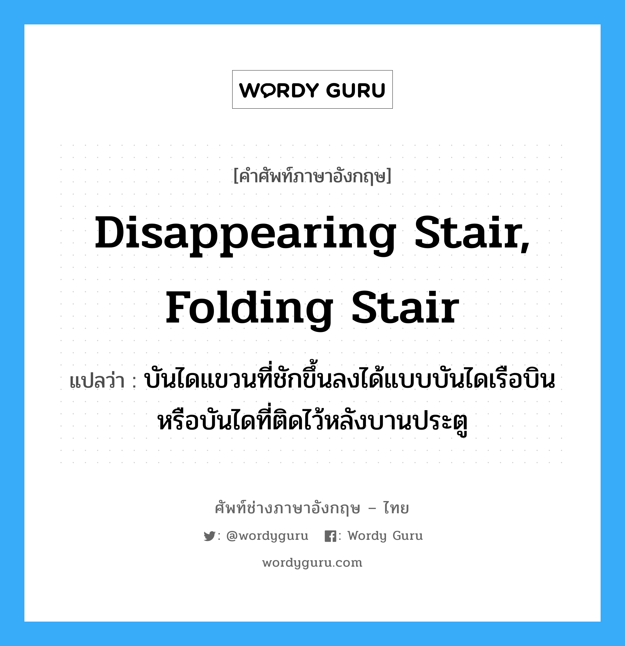 disappearing stair, folding stair แปลว่า?, คำศัพท์ช่างภาษาอังกฤษ - ไทย disappearing stair, folding stair คำศัพท์ภาษาอังกฤษ disappearing stair, folding stair แปลว่า บันไดแขวนที่ชักขึ้นลงได้แบบบันไดเรือบินหรือบันไดที่ติดไว้หลังบานประตู