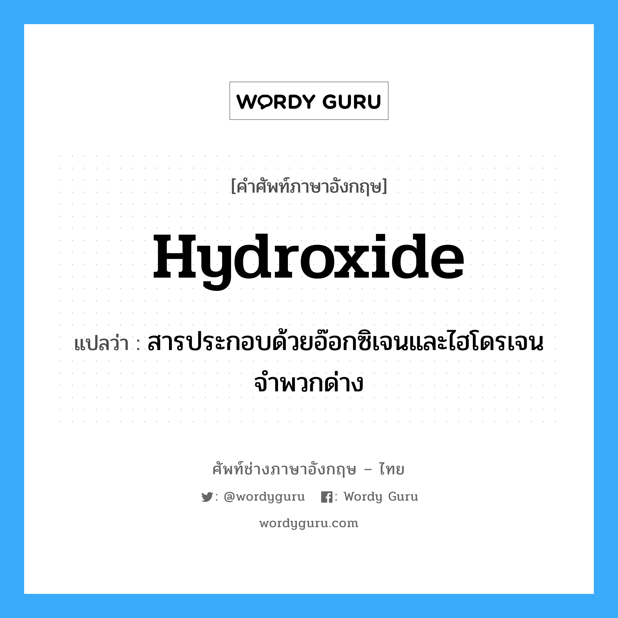 hydroxide แปลว่า?, คำศัพท์ช่างภาษาอังกฤษ - ไทย hydroxide คำศัพท์ภาษาอังกฤษ hydroxide แปลว่า สารประกอบด้วยอ๊อกซิเจนและไฮโดรเจนจำพวกด่าง
