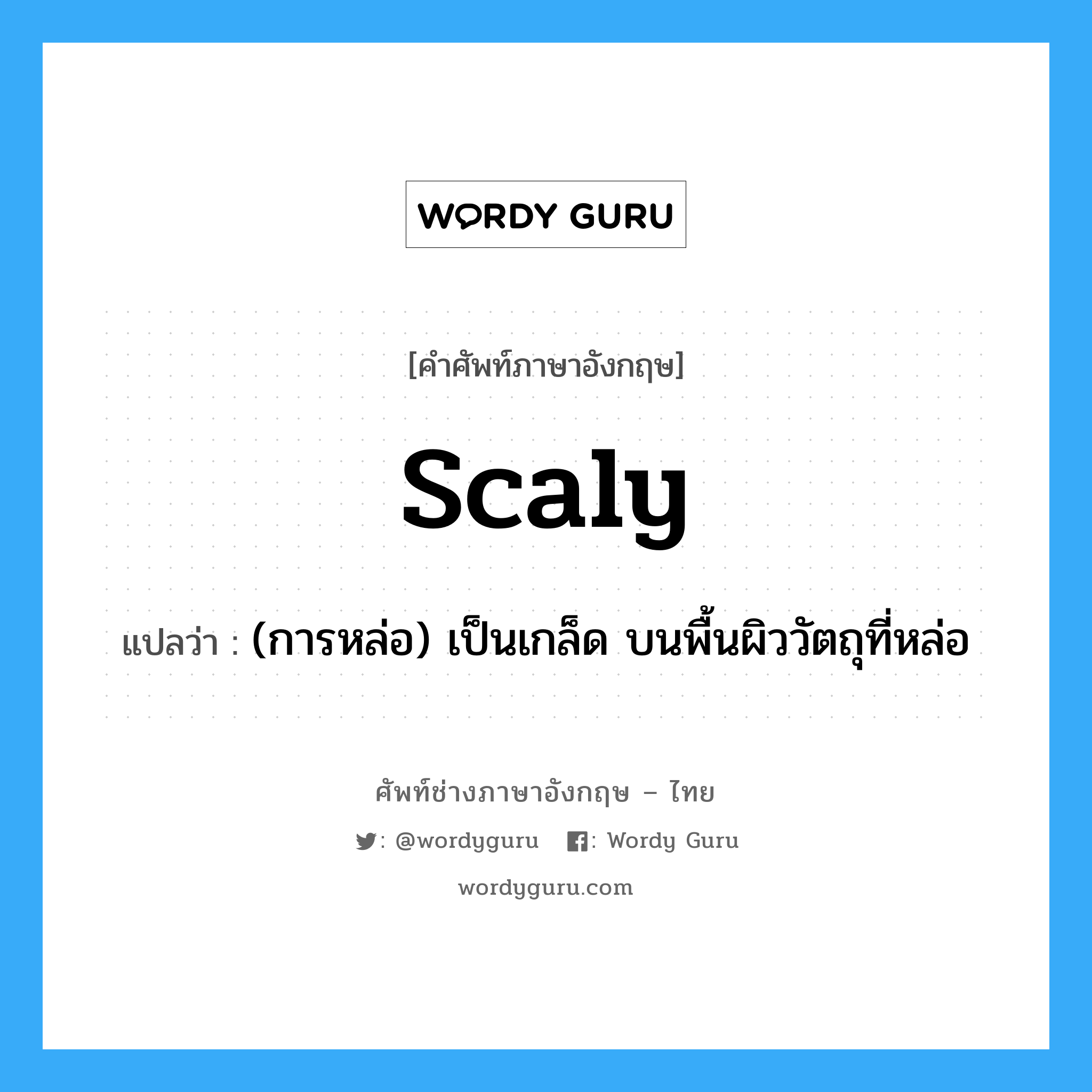 scaly แปลว่า?, คำศัพท์ช่างภาษาอังกฤษ - ไทย scaly คำศัพท์ภาษาอังกฤษ scaly แปลว่า (การหล่อ) เป็นเกล็ด บนพื้นผิววัตถุที่หล่อ