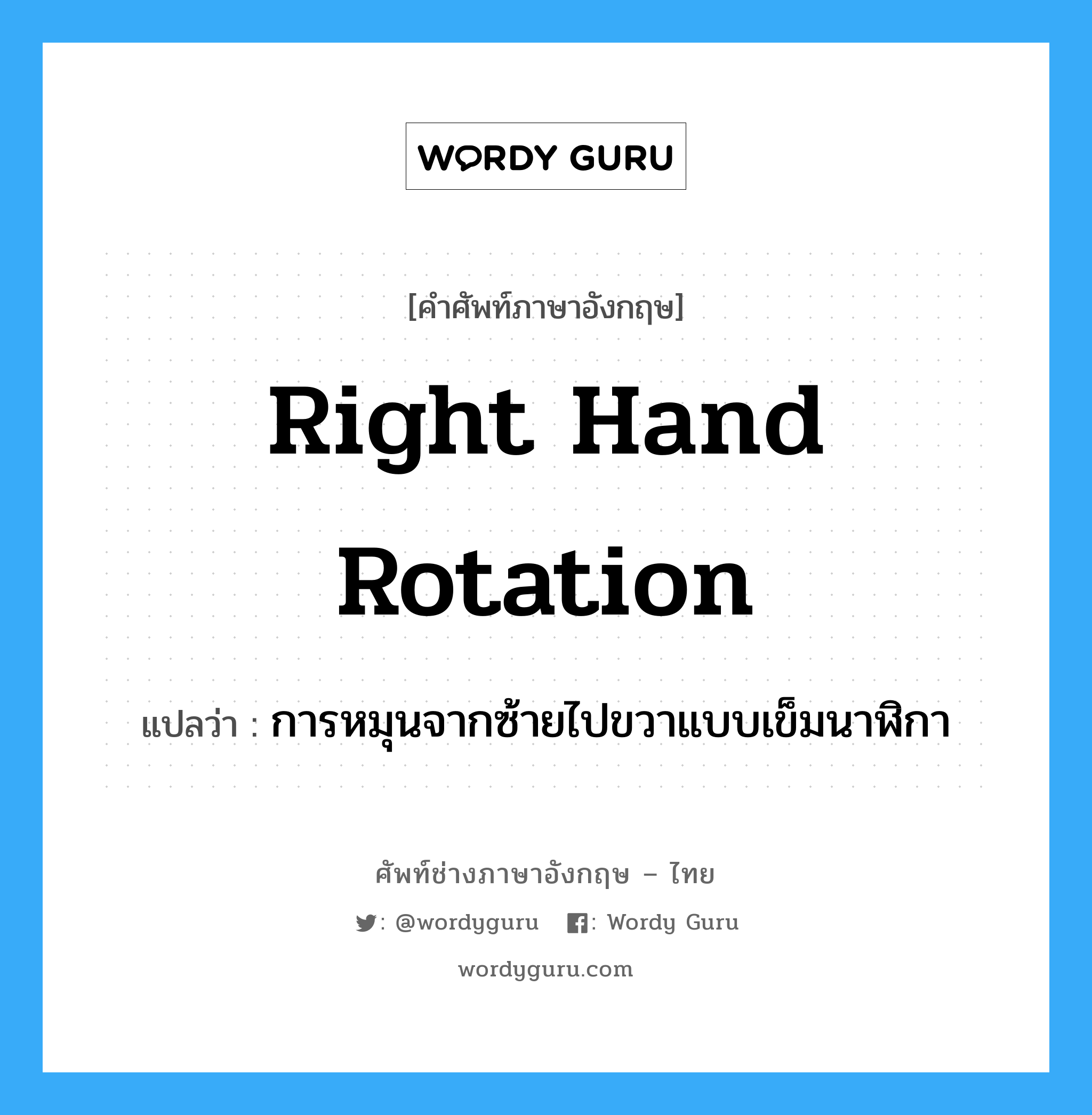 right hand rotation แปลว่า?, คำศัพท์ช่างภาษาอังกฤษ - ไทย right hand rotation คำศัพท์ภาษาอังกฤษ right hand rotation แปลว่า การหมุนจากซ้ายไปขวาแบบเข็มนาฬิกา