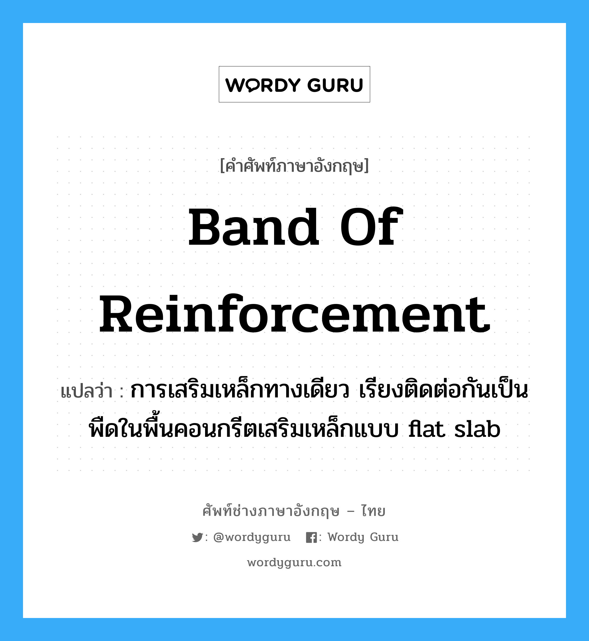 band of reinforcement แปลว่า?, คำศัพท์ช่างภาษาอังกฤษ - ไทย band of reinforcement คำศัพท์ภาษาอังกฤษ band of reinforcement แปลว่า การเสริมเหล็กทางเดียว เรียงติดต่อกันเป็นพืดในพื้นคอนกรีตเสริมเหล็กแบบ flat slab