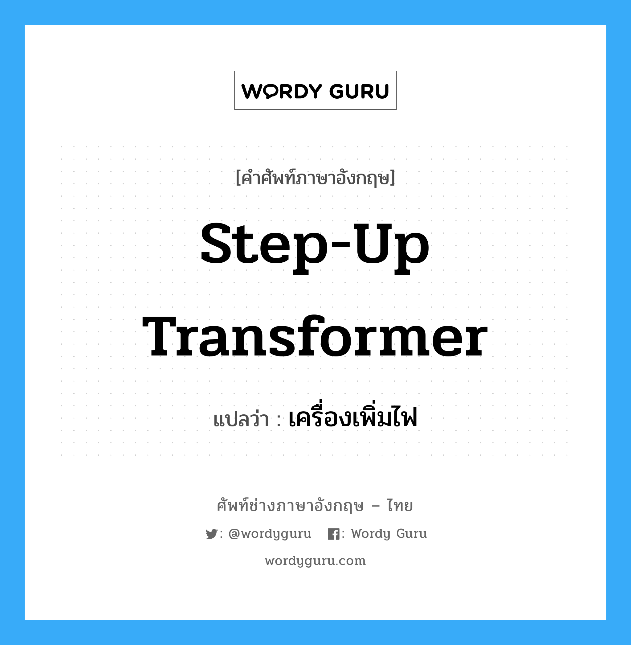 step-up transformer แปลว่า?, คำศัพท์ช่างภาษาอังกฤษ - ไทย step-up transformer คำศัพท์ภาษาอังกฤษ step-up transformer แปลว่า เครื่องเพิ่มไฟ