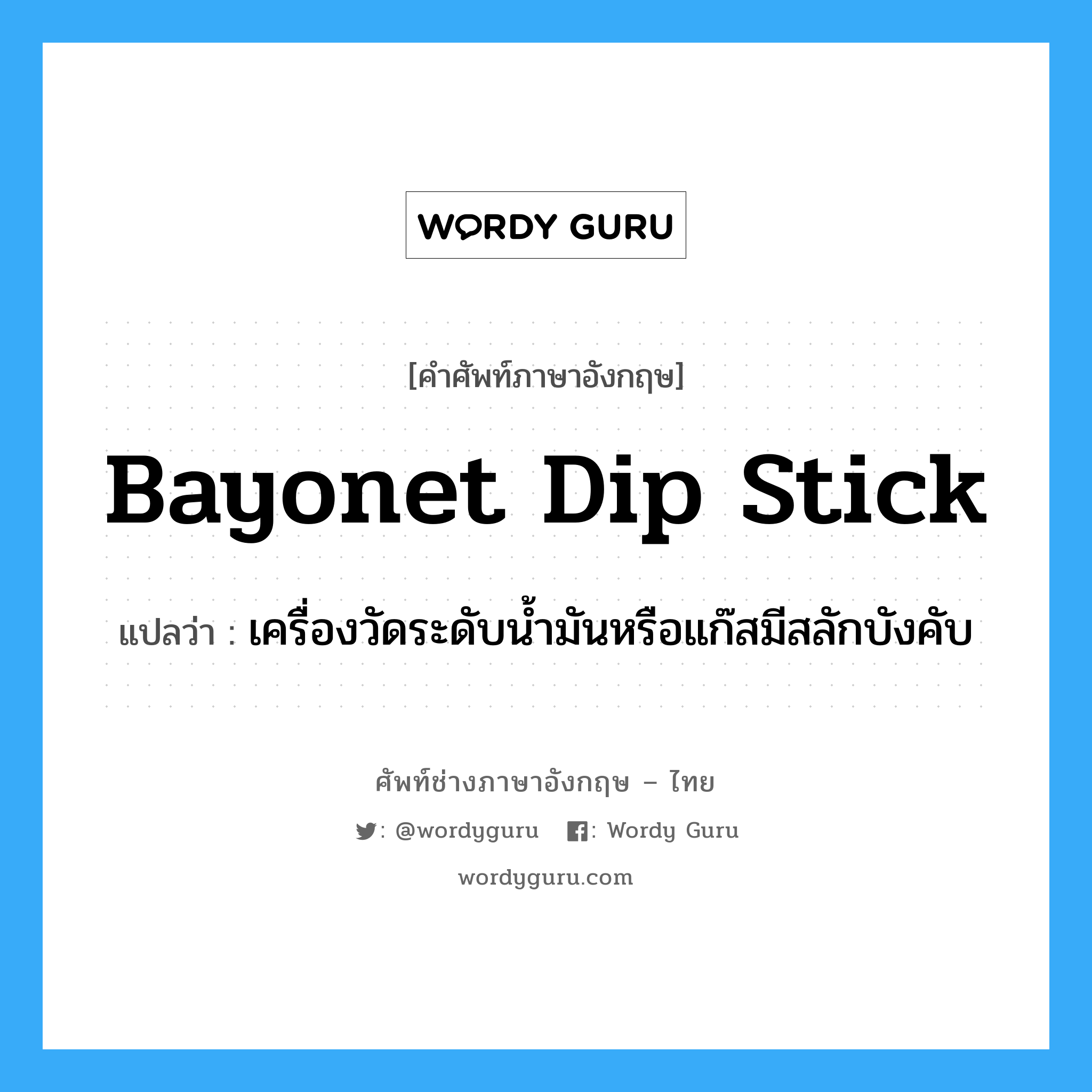 bayonet dip stick แปลว่า?, คำศัพท์ช่างภาษาอังกฤษ - ไทย bayonet dip stick คำศัพท์ภาษาอังกฤษ bayonet dip stick แปลว่า เครื่องวัดระดับน้ำมันหรือแก๊สมีสลักบังคับ