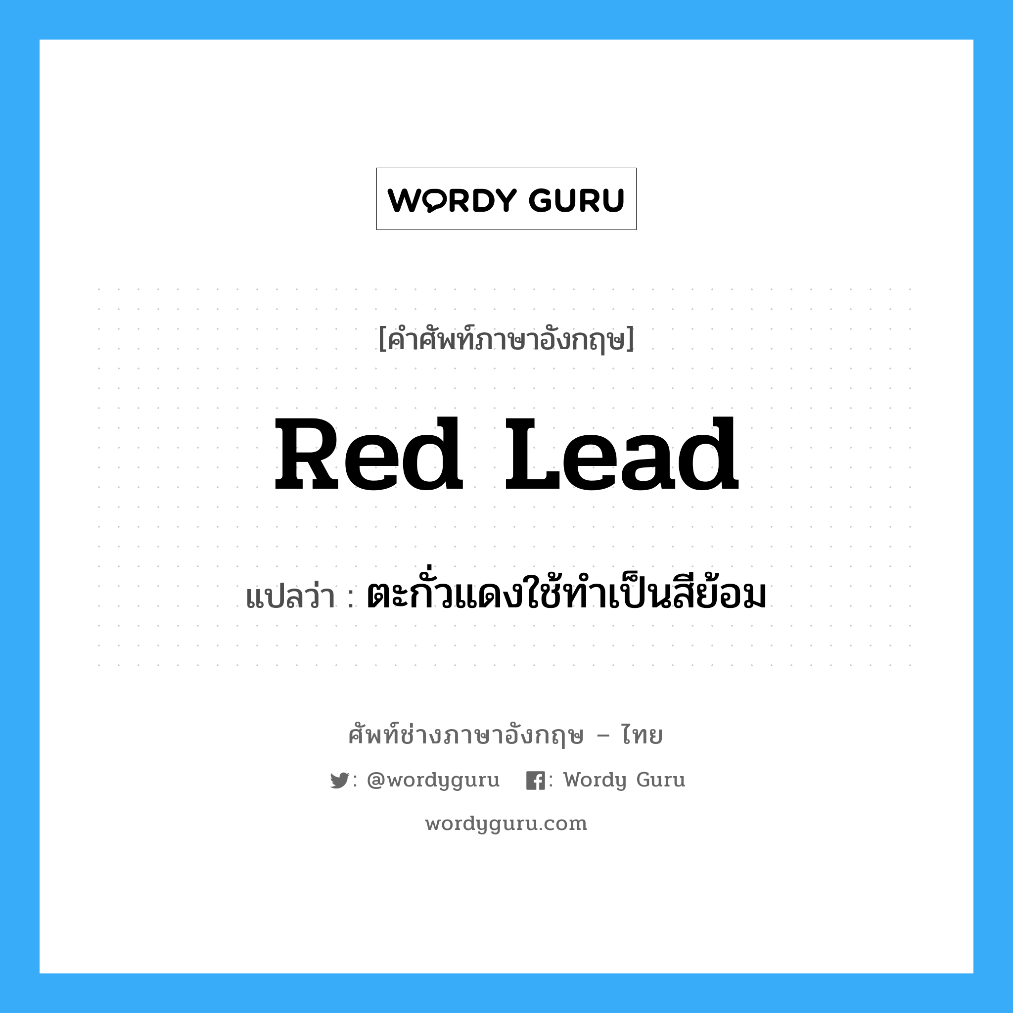 red lead แปลว่า?, คำศัพท์ช่างภาษาอังกฤษ - ไทย red lead คำศัพท์ภาษาอังกฤษ red lead แปลว่า ตะกั่วแดงใช้ทำเป็นสีย้อม
