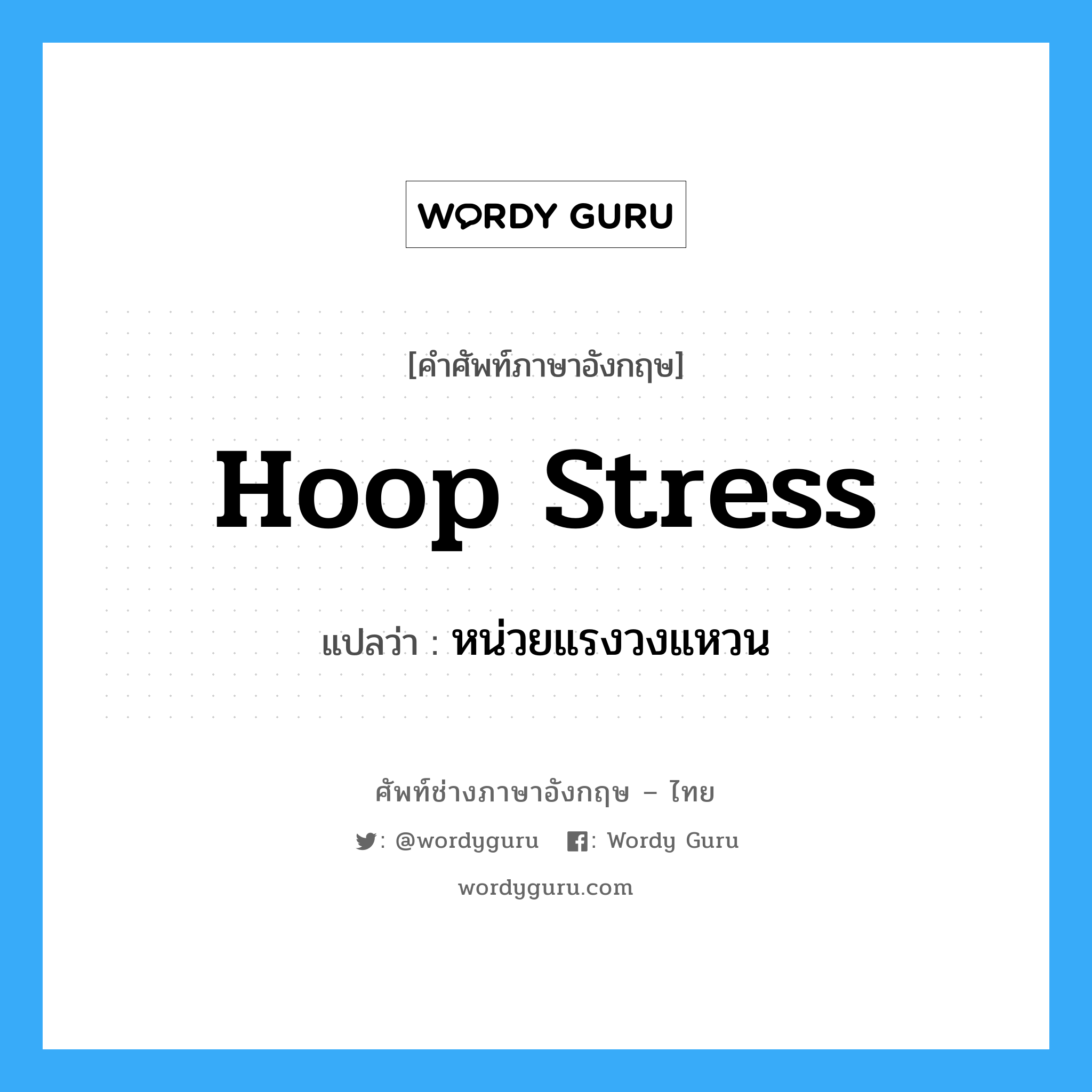 hoop stress แปลว่า?, คำศัพท์ช่างภาษาอังกฤษ - ไทย hoop stress คำศัพท์ภาษาอังกฤษ hoop stress แปลว่า หน่วยแรงวงแหวน