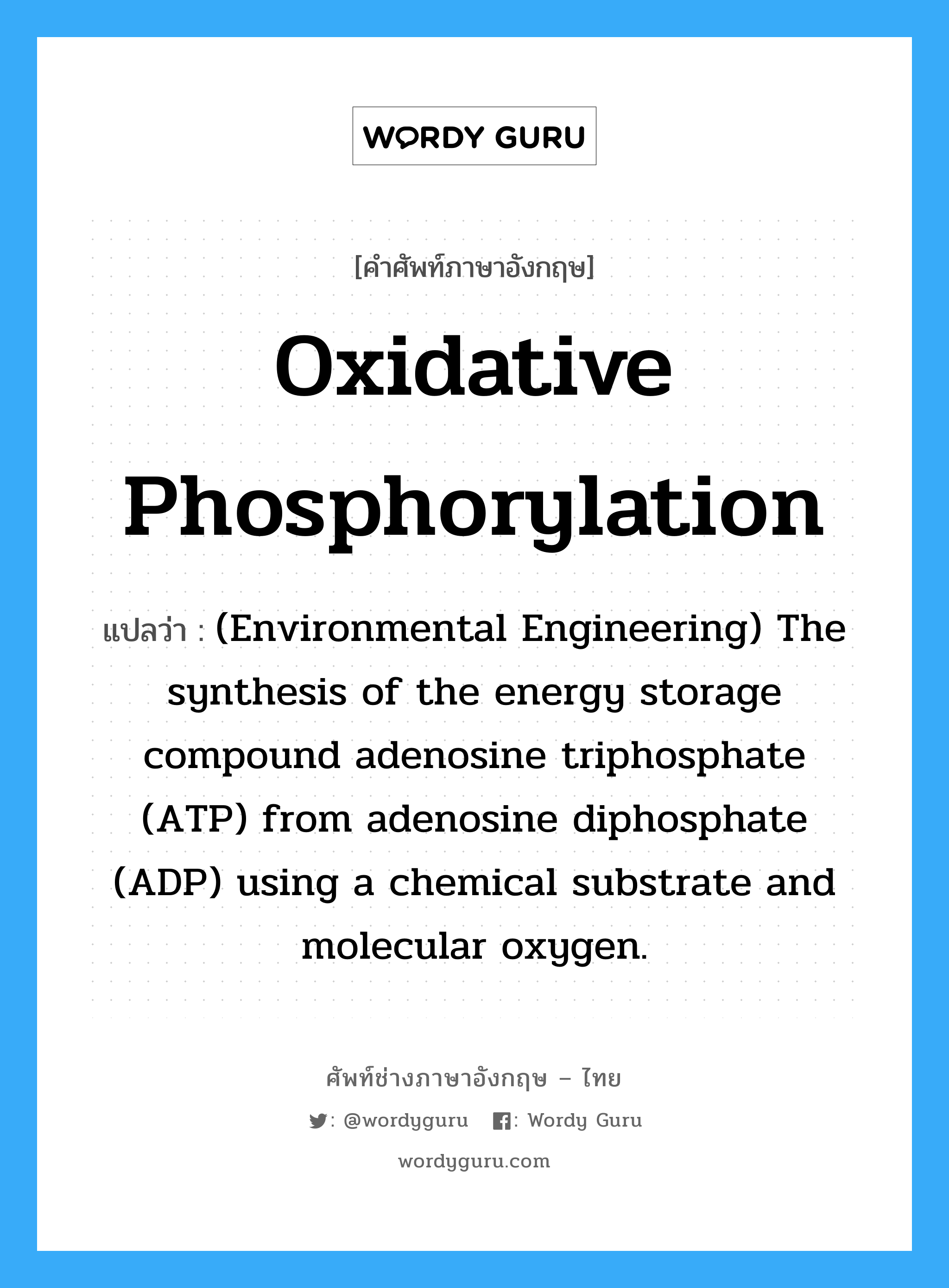(Environmental Engineering) The synthesis of the energy storage compound adenosine triphosphate (ATP) from adenosine diphosphate (ADP) using a chemical substrate and molecular oxygen. ภาษาอังกฤษ?, คำศัพท์ช่างภาษาอังกฤษ - ไทย (Environmental Engineering) The synthesis of the energy storage compound adenosine triphosphate (ATP) from adenosine diphosphate (ADP) using a chemical substrate and molecular oxygen. คำศัพท์ภาษาอังกฤษ (Environmental Engineering) The synthesis of the energy storage compound adenosine triphosphate (ATP) from adenosine diphosphate (ADP) using a chemical substrate and molecular oxygen. แปลว่า Oxidative phosphorylation