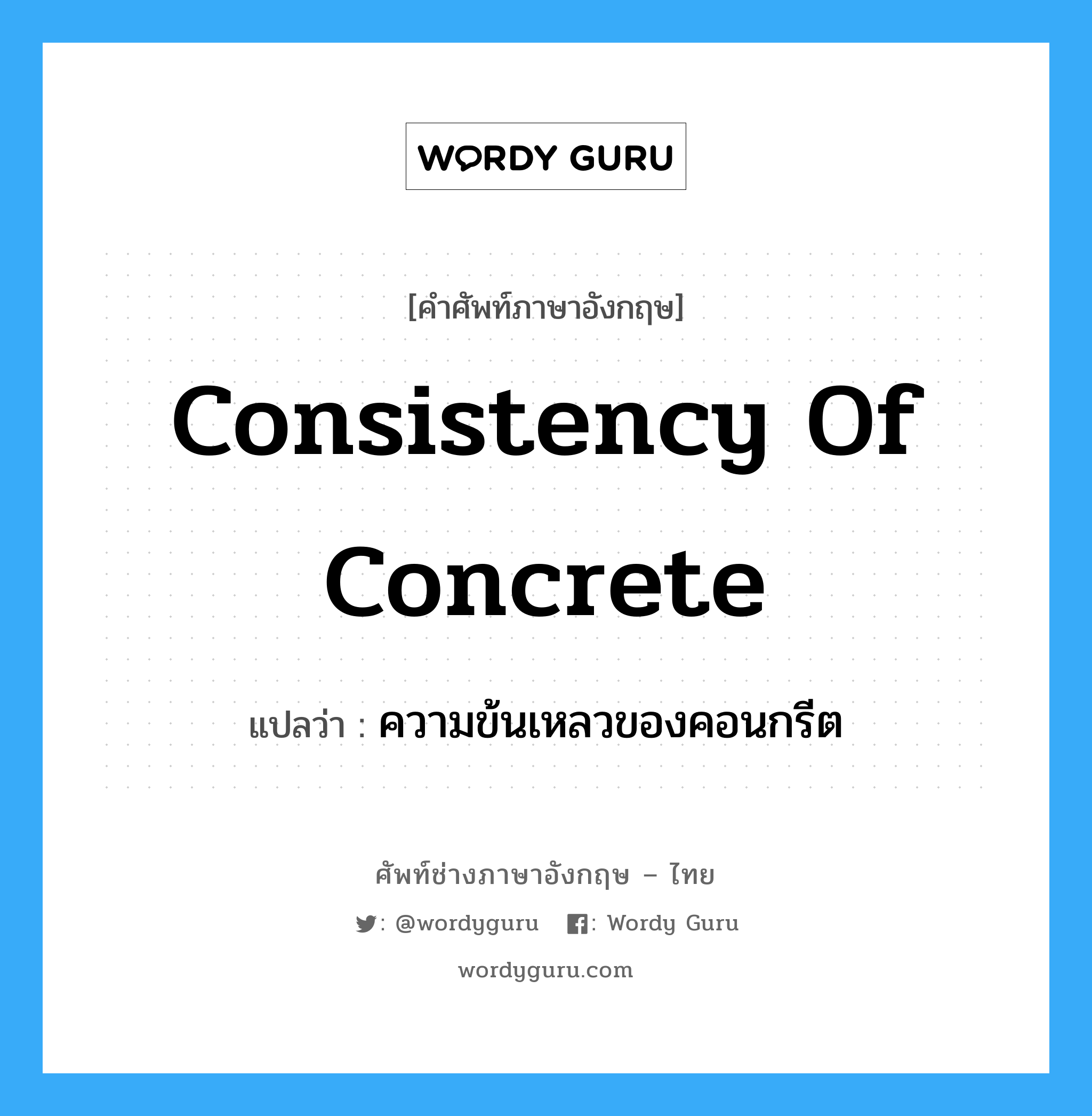 consistency of concrete แปลว่า?, คำศัพท์ช่างภาษาอังกฤษ - ไทย consistency of concrete คำศัพท์ภาษาอังกฤษ consistency of concrete แปลว่า ความข้นเหลวของคอนกรีต