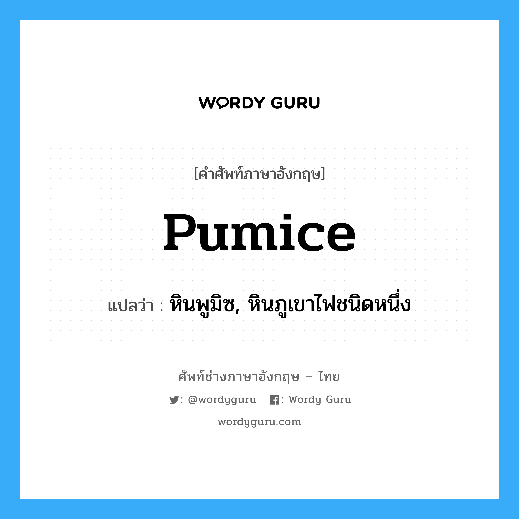 pumice แปลว่า?, คำศัพท์ช่างภาษาอังกฤษ - ไทย pumice คำศัพท์ภาษาอังกฤษ pumice แปลว่า หินพูมิซ, หินภูเขาไฟชนิดหนึ่ง