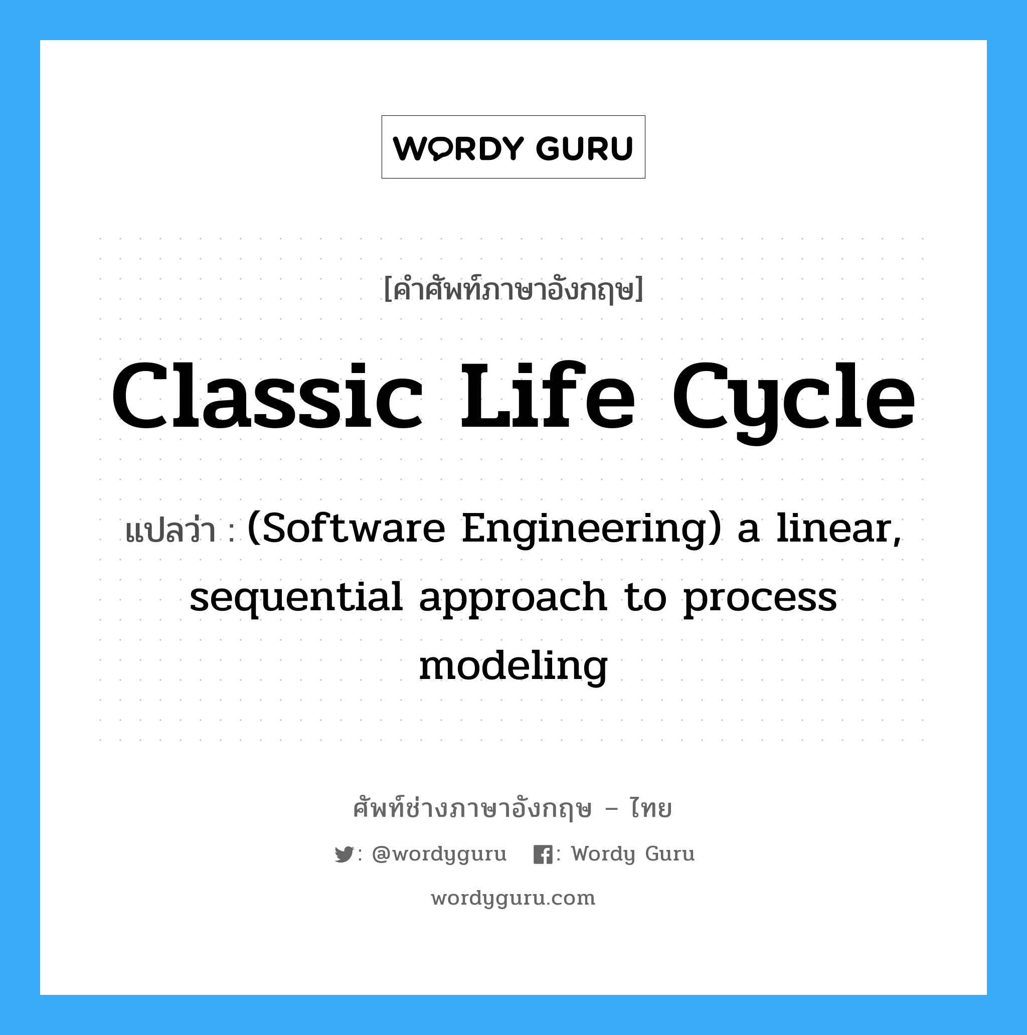 Classic life cycle แปลว่า?, คำศัพท์ช่างภาษาอังกฤษ - ไทย Classic life cycle คำศัพท์ภาษาอังกฤษ Classic life cycle แปลว่า (Software Engineering) a linear, sequential approach to process modeling