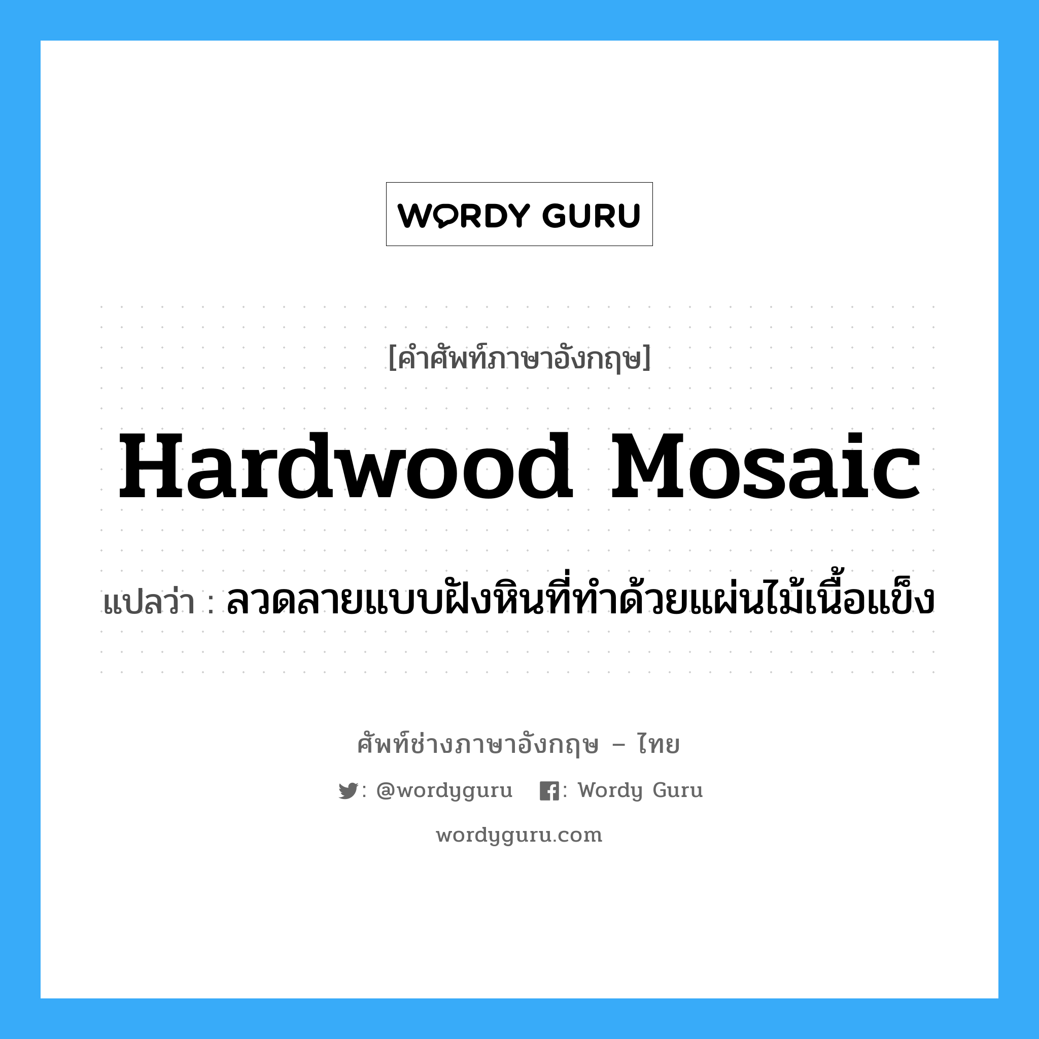 hardwood mosaic แปลว่า?, คำศัพท์ช่างภาษาอังกฤษ - ไทย hardwood mosaic คำศัพท์ภาษาอังกฤษ hardwood mosaic แปลว่า ลวดลายแบบฝังหินที่ทำด้วยแผ่นไม้เนื้อแข็ง
